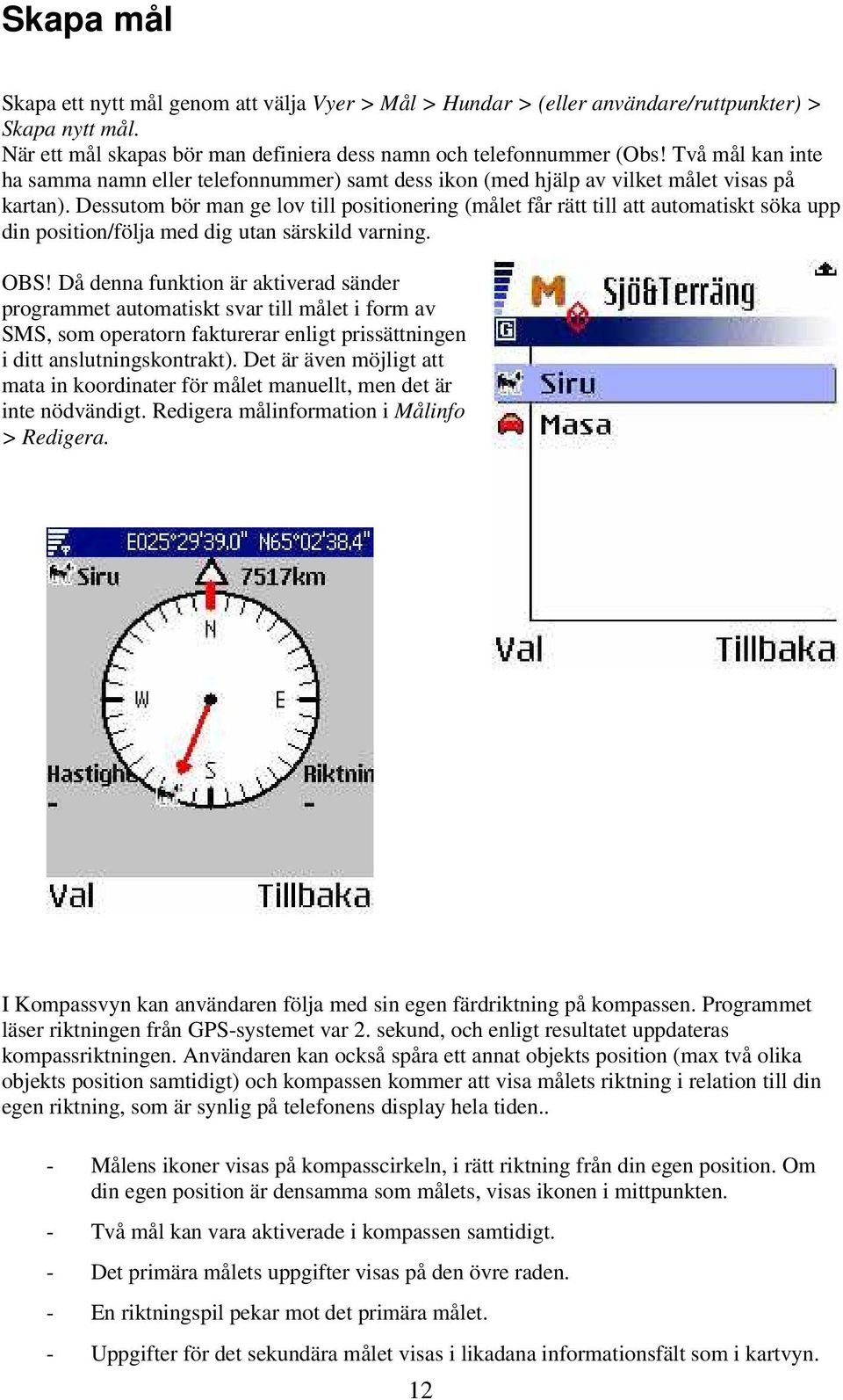 Dessutom bör man ge lov till positionering (målet får rätt till att automatiskt söka upp din position/följa med dig utan särskild varning. OBS!