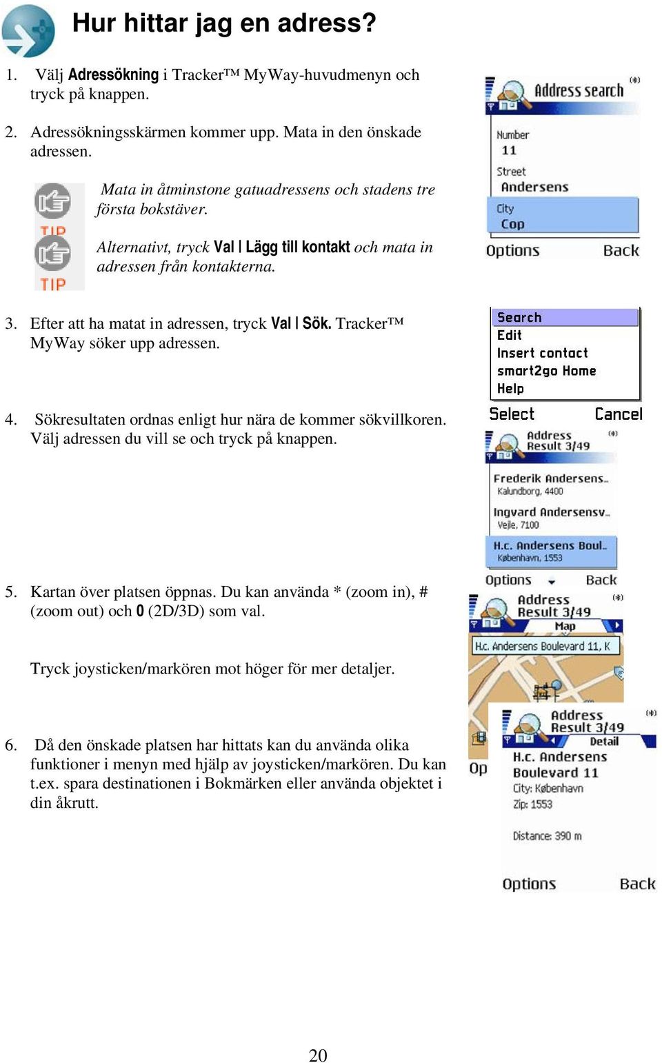 Tracker MyWay söker upp adressen. 4. Sökresultaten ordnas enligt hur nära de kommer sökvillkoren. Välj adressen du vill se och tryck på knappen. 5. Kartan över platsen öppnas.