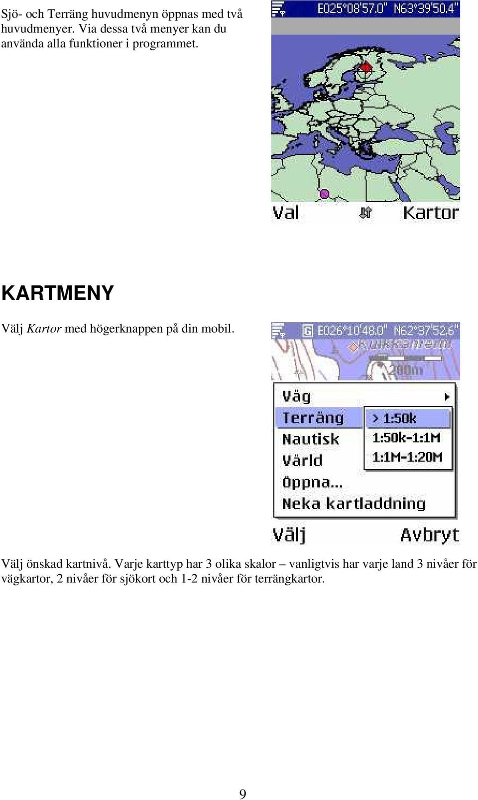 KARTMENY Välj Kartor med högerknappen på din mobil. Välj önskad kartnivå.