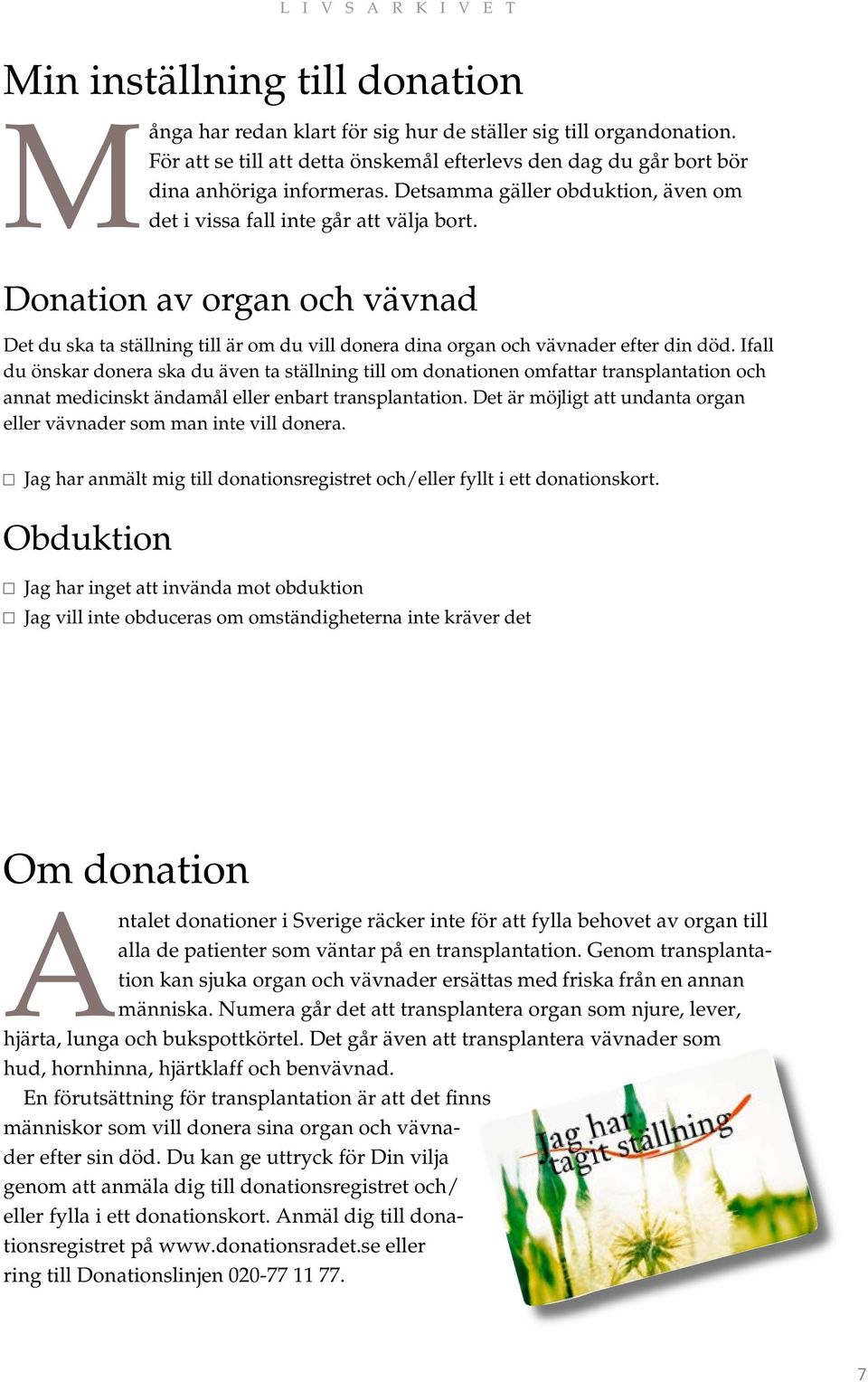 Ifall du önskar donera ska du även ta ställning till om donationen omfattar transplantation och annat medicinskt ändamål eller enbart transplantation.