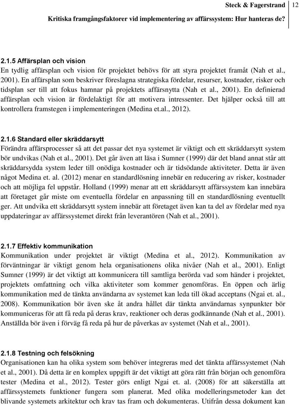 En definierad affärsplan och vision är fördelaktigt för att motivera intressenter. Det hjälper också till att kontrollera framstegen i implementeringen (Medina et.al., 2012