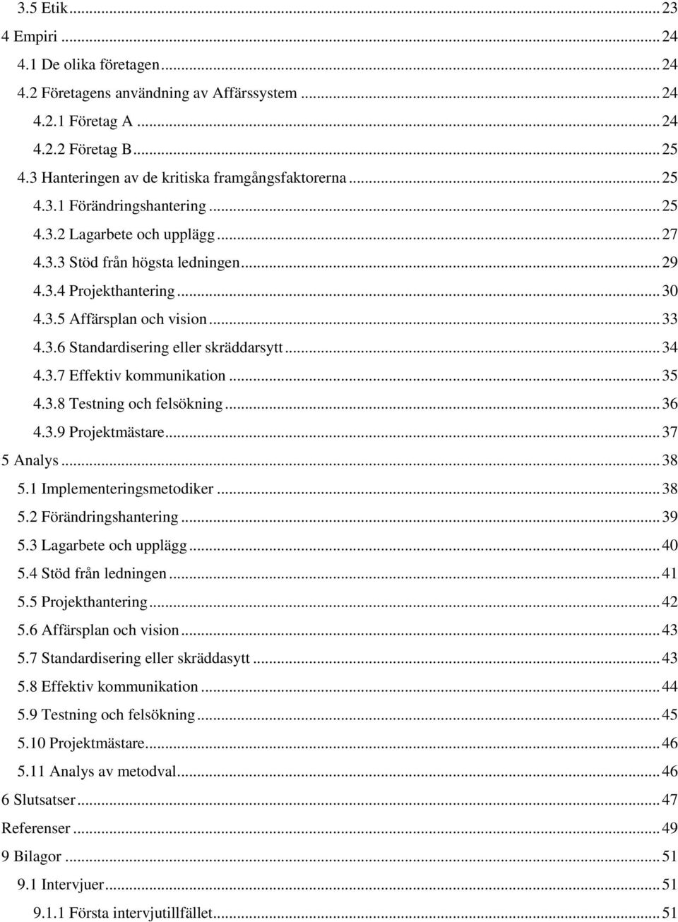 .. 33 4.3.6 Standardisering eller skräddarsytt... 34 4.3.7 Effektiv kommunikation... 35 4.3.8 Testning och felsökning... 36 4.3.9 Projektmästare... 37 5 Analys... 38 5.1 Implementeringsmetodiker.