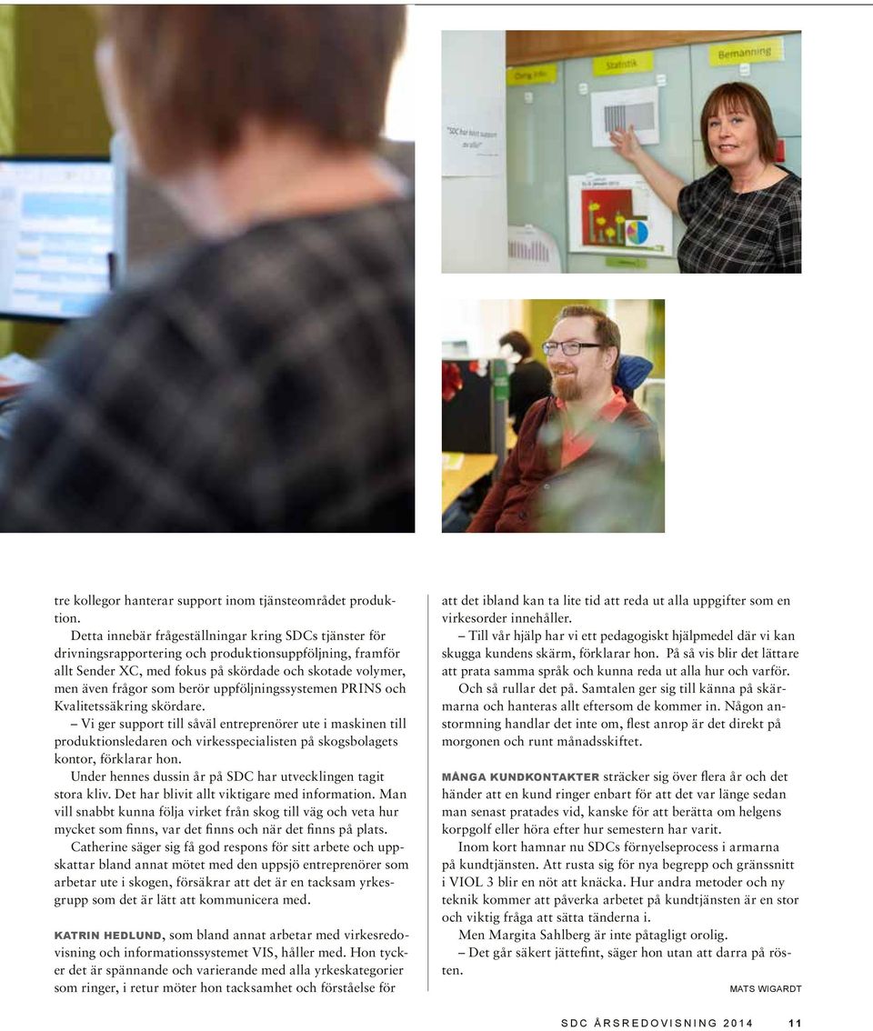 uppföljningssystemen PRINS och Kvalitetssäkring skördare. Vi ger support till såväl entreprenörer ute i maskinen till produktionsledaren och virkesspecialisten på skogsbolagets kontor, förklarar hon.