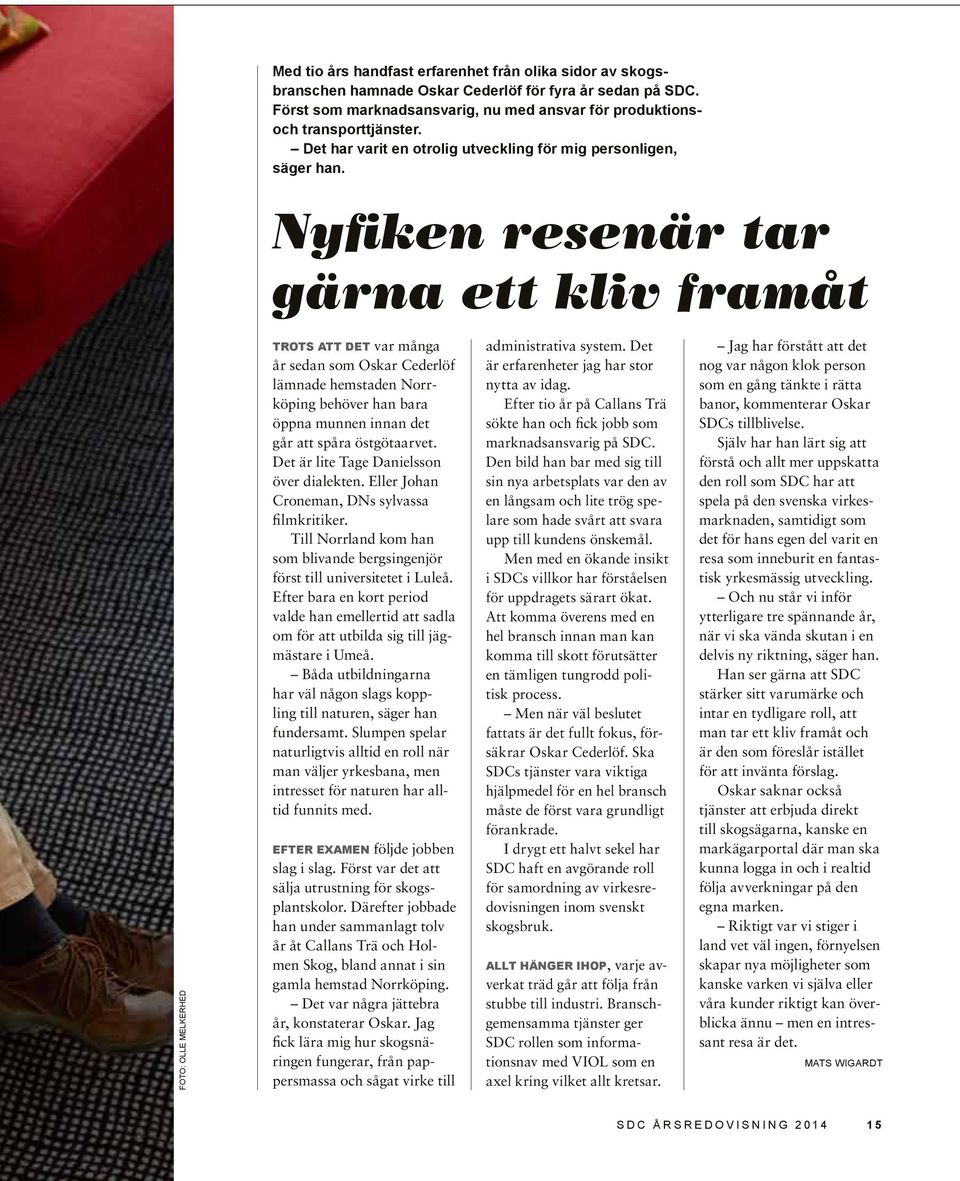 Nyfiken resenär tar gärna ett kliv framåt FOTO: OLLE MELKERHED TROTS ATT DET var många år sedan som Oskar Cederlöf lämnade hemstaden Norrköping behöver han bara öppna munnen innan det går att spåra
