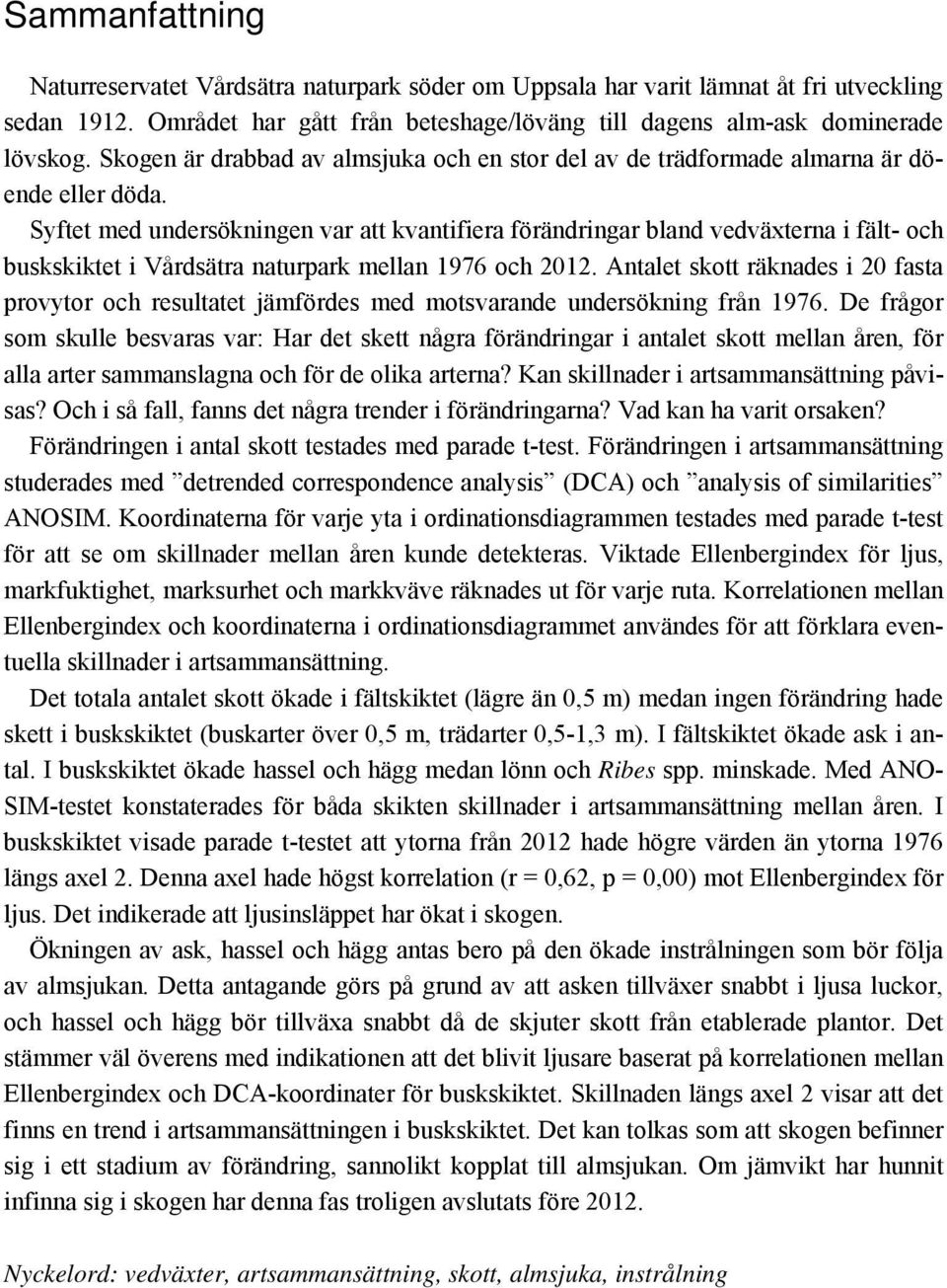 Syftet med undersökningen var att kvantifiera förändringar bland vedväxterna i fält- och buskskiktet i Vårdsätra naturpark mellan 1976 och 2012.