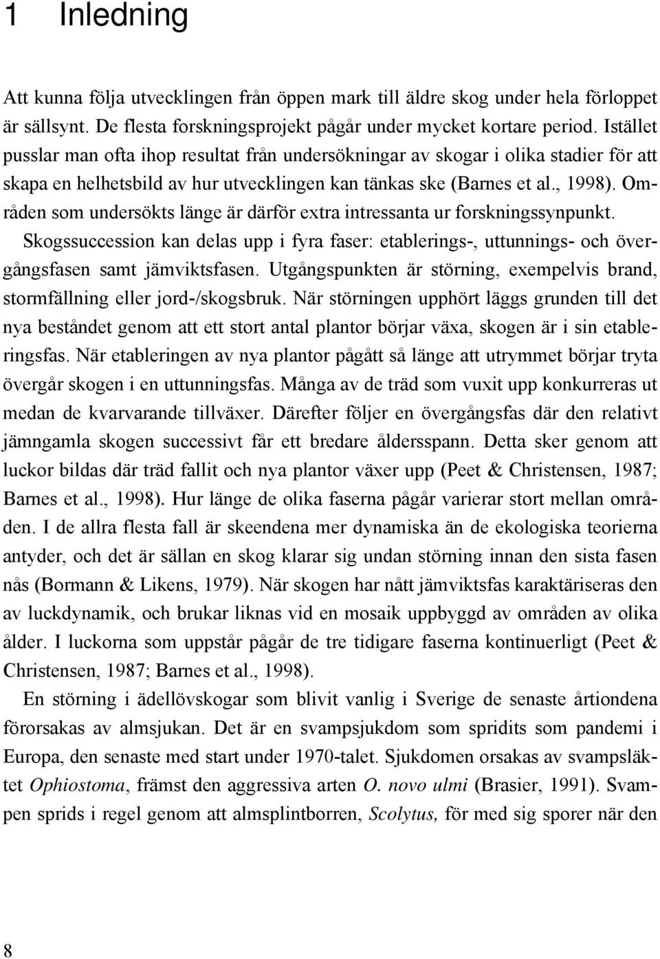 Områden som undersökts länge är därför extra intressanta ur forskningssynpunkt. Skogssuccession kan delas upp i fyra faser: etablerings-, uttunnings- och övergångsfasen samt jämviktsfasen.