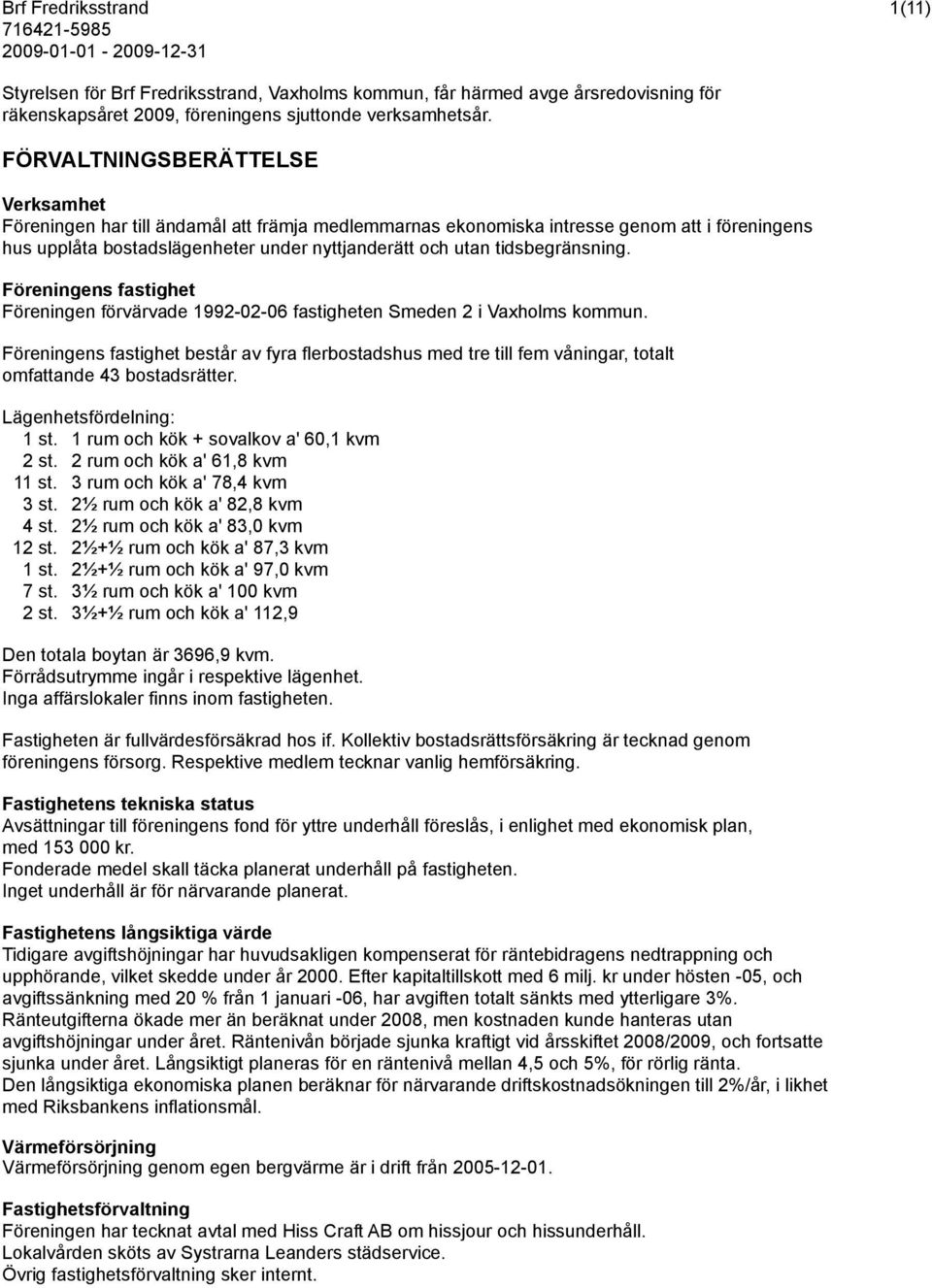 tidsbegränsning. Föreningens fastighet Föreningen förvärvade 1992-02-06 fastigheten Smeden 2 i Vaxholms kommun.