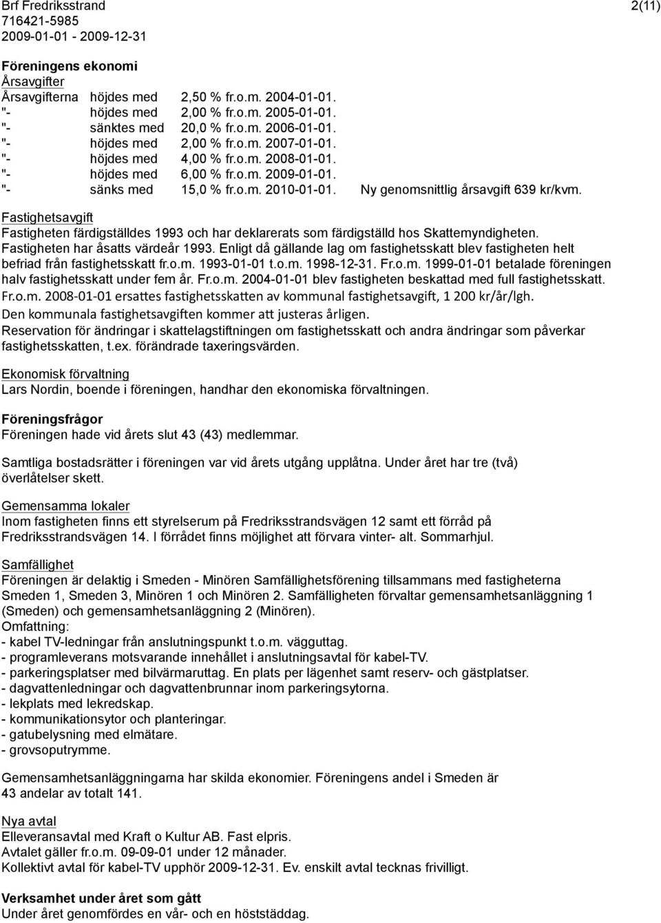 Ny genomsnittlig årsavgift 639 kr/kvm. Fastighetsavgift Fastigheten färdigställdes 1993 och har deklarerats som färdigställd hos Skattemyndigheten. Fastigheten har åsatts värdeår 1993.