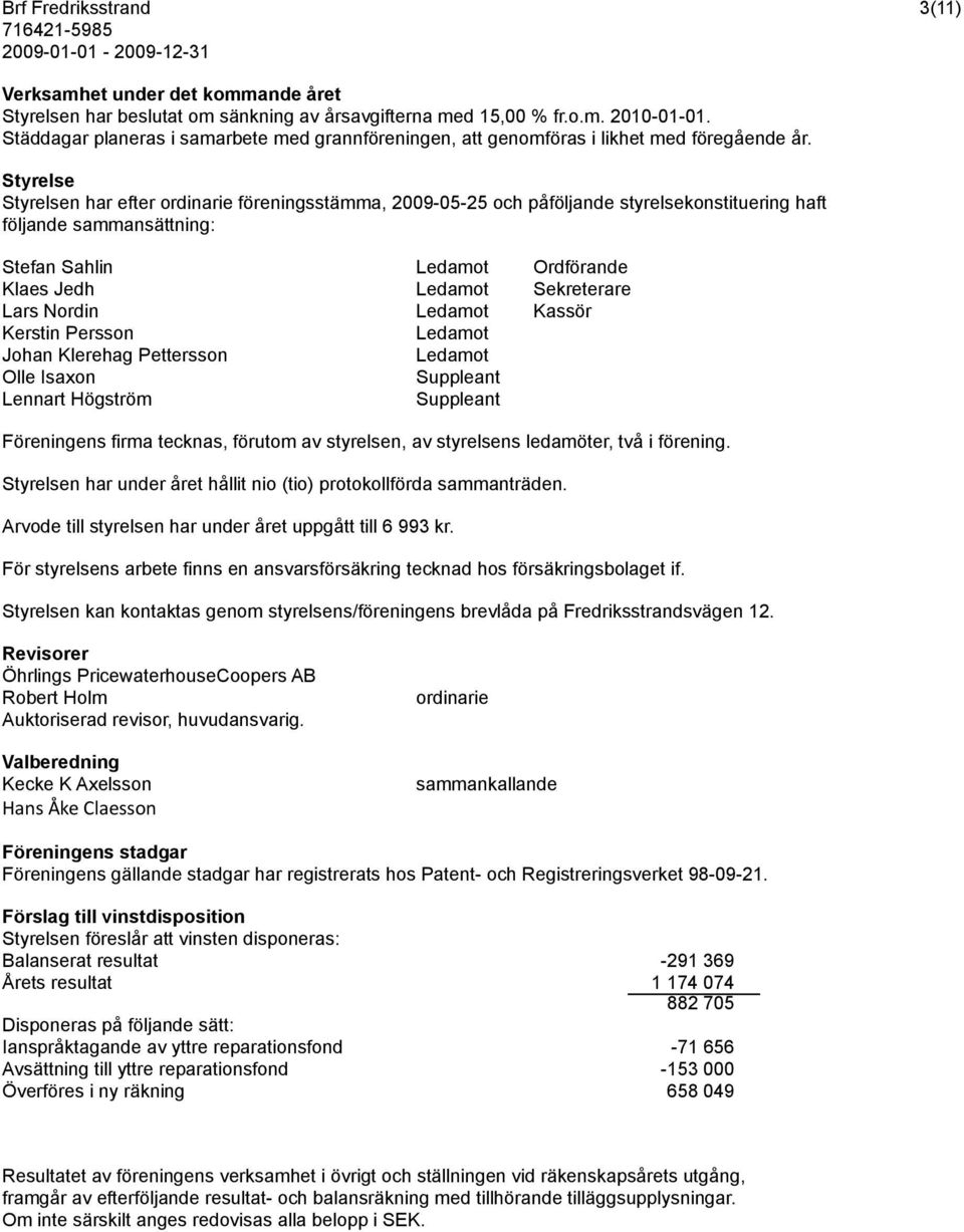 Styrelse Styrelsen har efter ordinarie föreningsstämma, 2009-05-25 och påföljande styrelsekonstituering haft följande sammansättning: Stefan Sahlin Ledamot Ordförande Klaes Jedh Ledamot Sekreterare