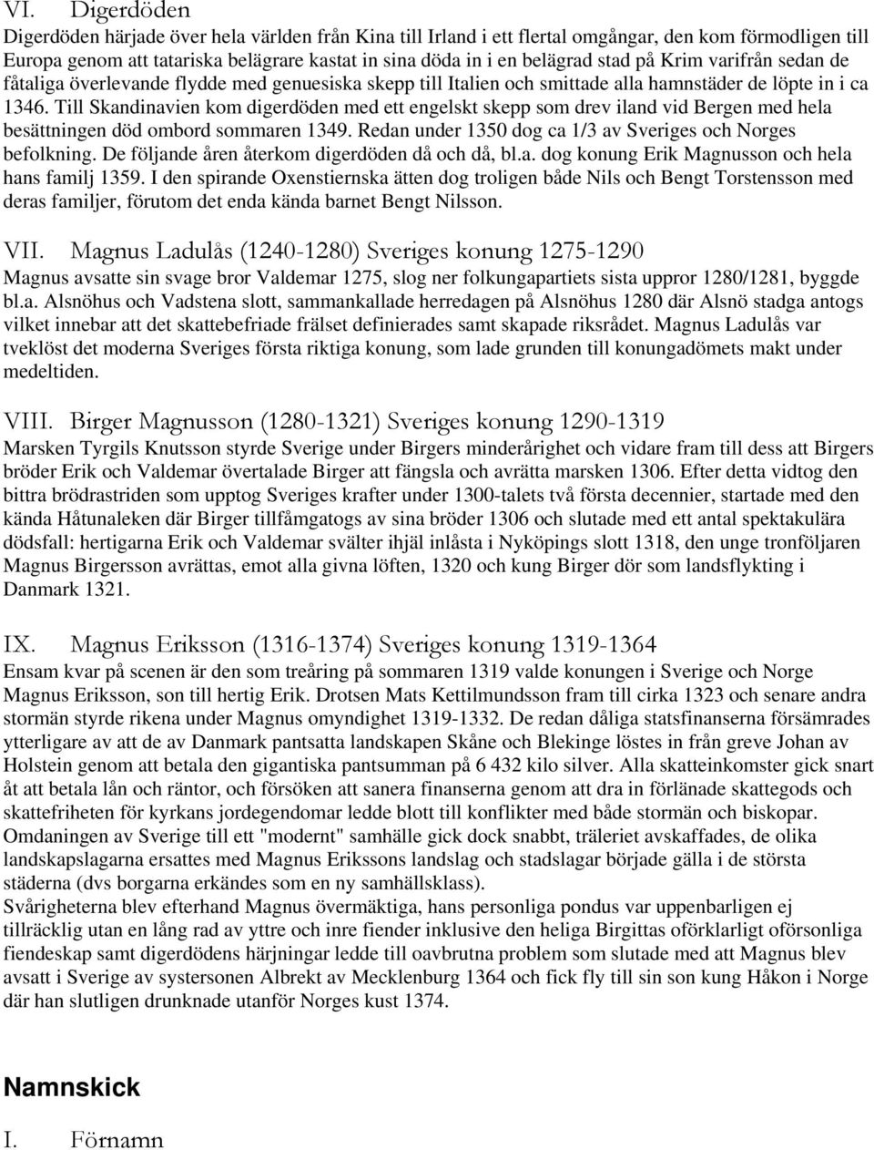 Till Skandinavien kom digerdöden med ett engelskt skepp som drev iland vid Bergen med hela besättningen död ombord sommaren 1349. Redan under 1350 dog ca 1/3 av Sveriges och Norges befolkning.