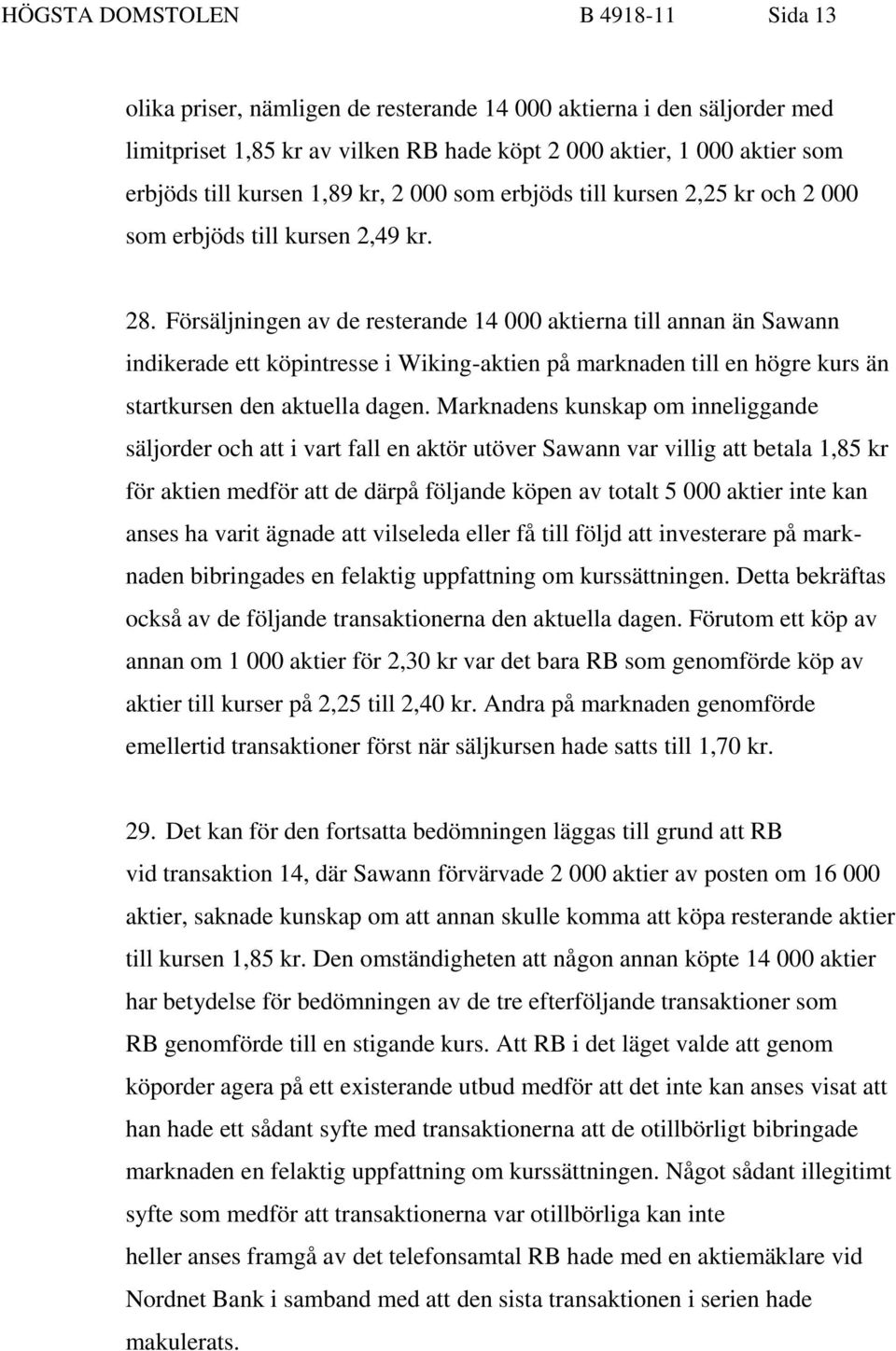 Försäljningen av de resterande 14 000 aktierna till annan än Sawann indikerade ett köpintresse i Wiking-aktien på marknaden till en högre kurs än startkursen den aktuella dagen.