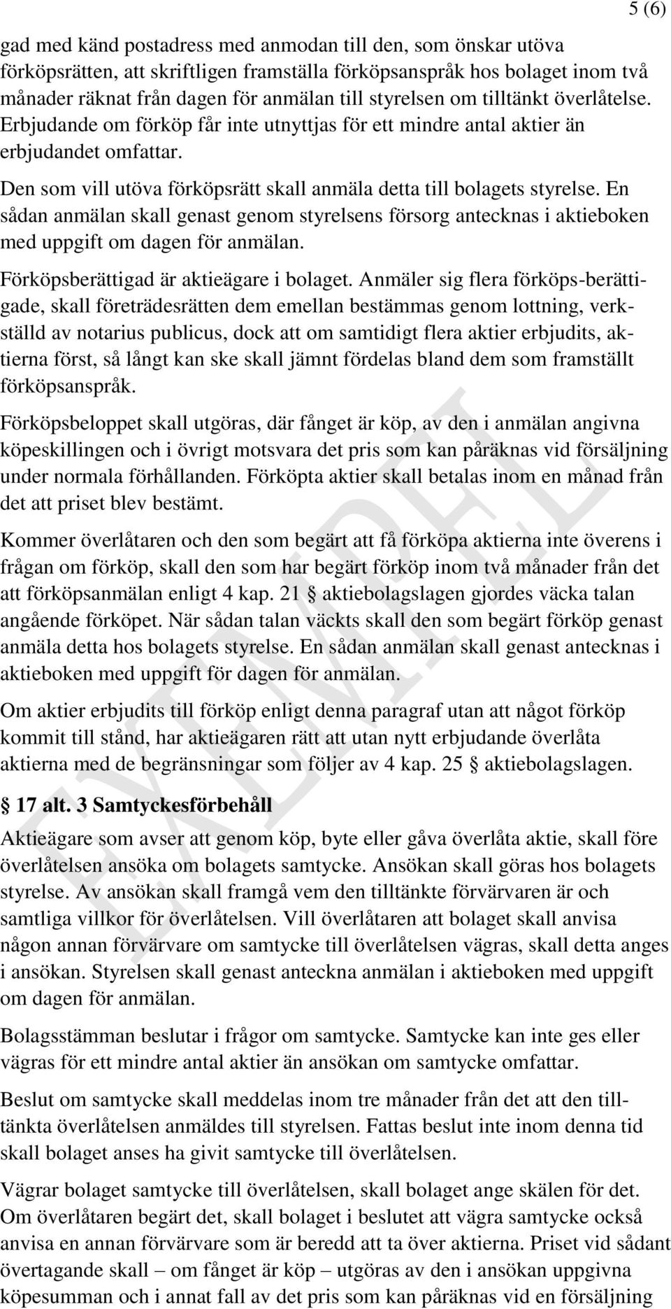 En sådan anmälan skall genast genom styrelsens försorg antecknas i aktieboken med uppgift om dagen för anmälan. Förköpsberättigad är aktieägare i bolaget.