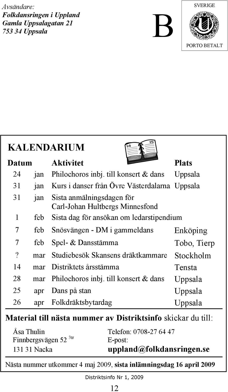 Snösvängen - DM i gammeldans Enköping 7 feb Spel- & Dansstämma Tobo, Tierp? mar Studiebesök Skansens dräktkammare Stockholm 14 mar Distriktets årsstämma Tensta 28 mar Philochoros inbj.