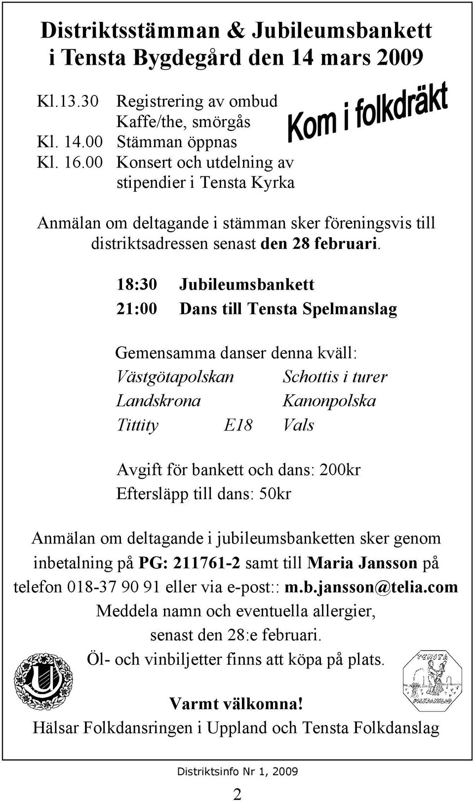 18:30 Jubileumsbankett 21:00 Dans till Tensta Spelmanslag Gemensamma danser denna kväll: Västgötapolskan Schottis i turer Landskrona Kanonpolska Tittity E18 Vals Avgift för bankett och dans: 200kr