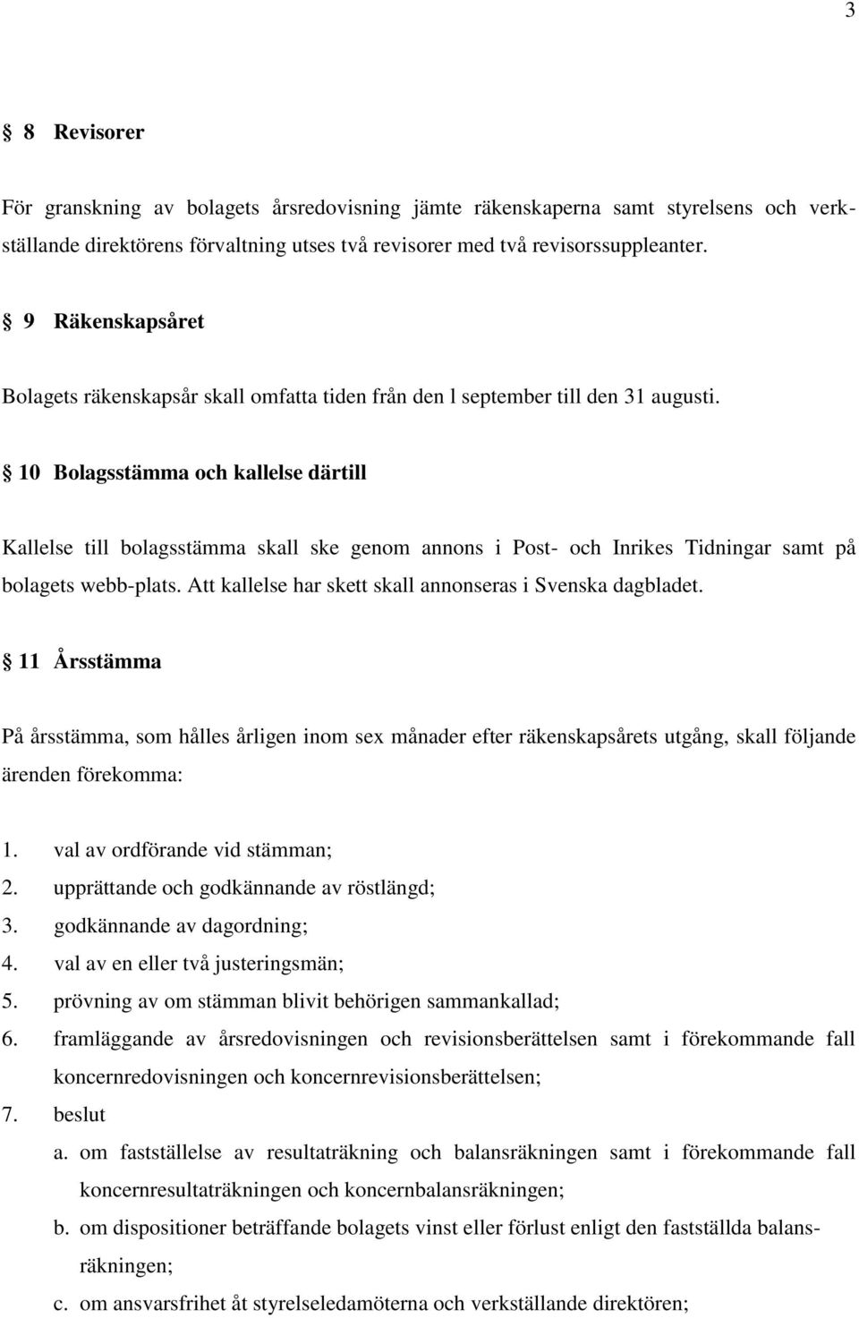 10 Bolagsstämma och kallelse därtill Kallelse till bolagsstämma skall ske genom annons i Post- och Inrikes Tidningar samt på bolagets webb-plats.