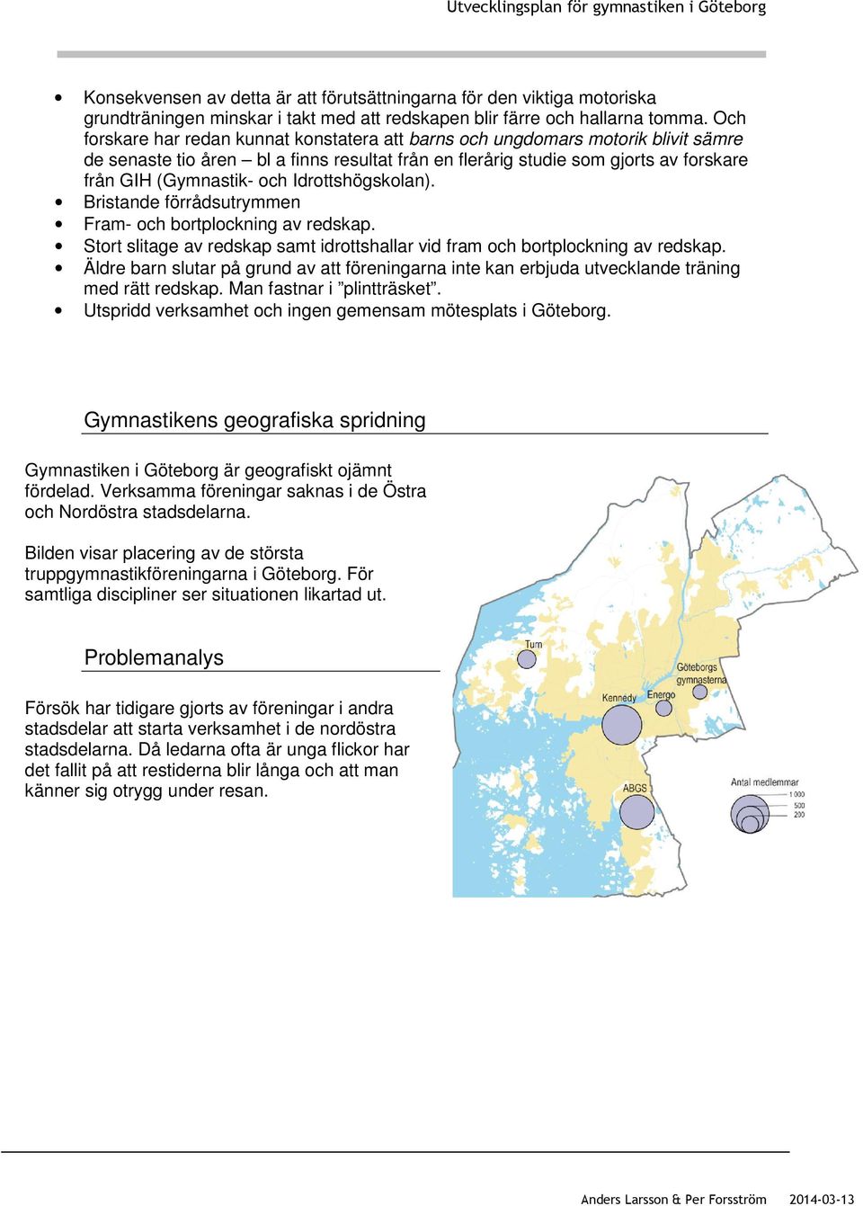 Idrottshögskolan). Bristande förrådsutrymmen Fram- och bortplockning av redskap. Stort slitage av redskap samt idrottshallar vid fram och bortplockning av redskap.