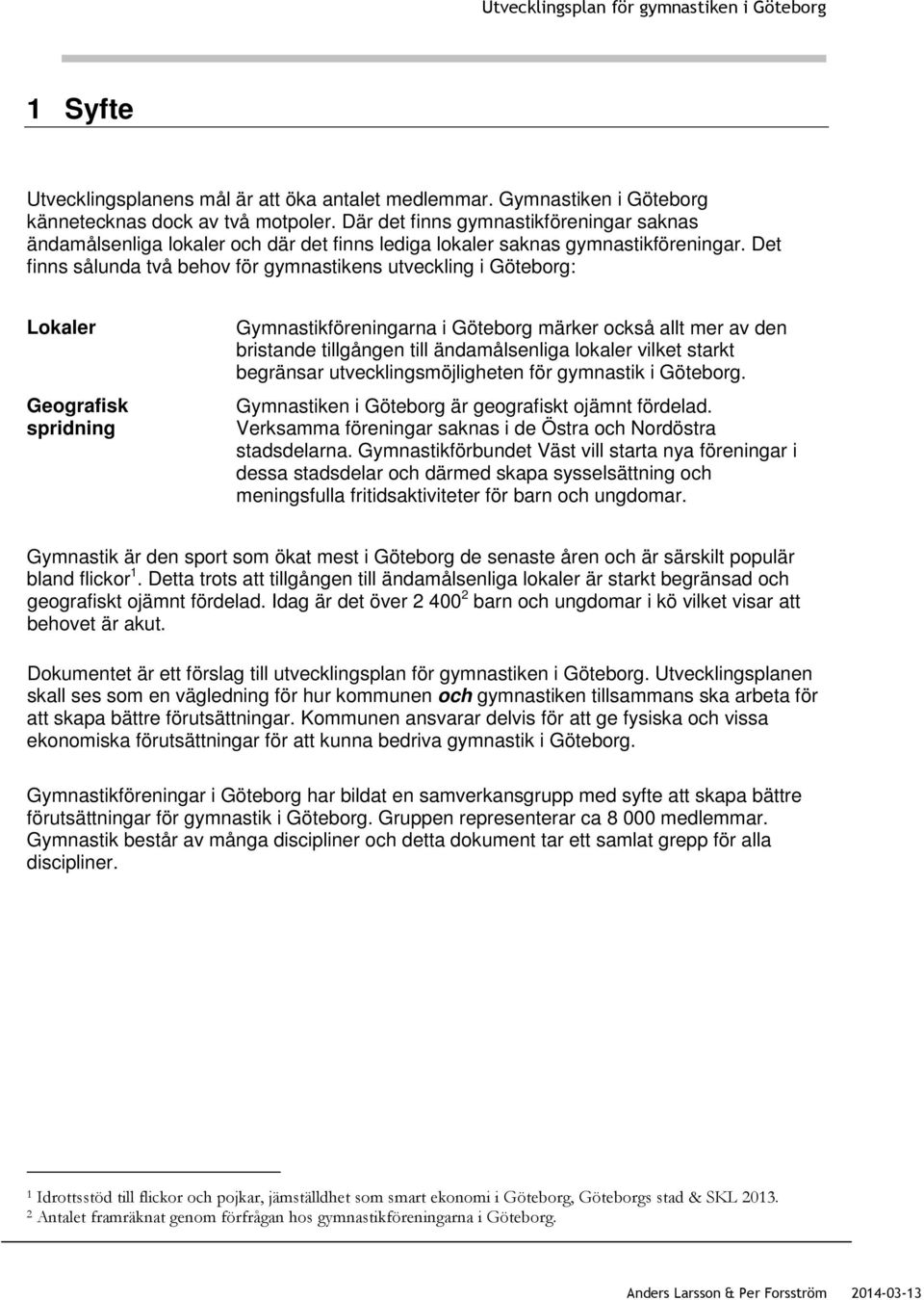 Det finns sålunda två behov för gymnastikens utveckling i Göteborg: Lokaler Geografisk spridning Gymnastikföreningarna i Göteborg märker också allt mer av den bristande tillgången till ändamålsenliga