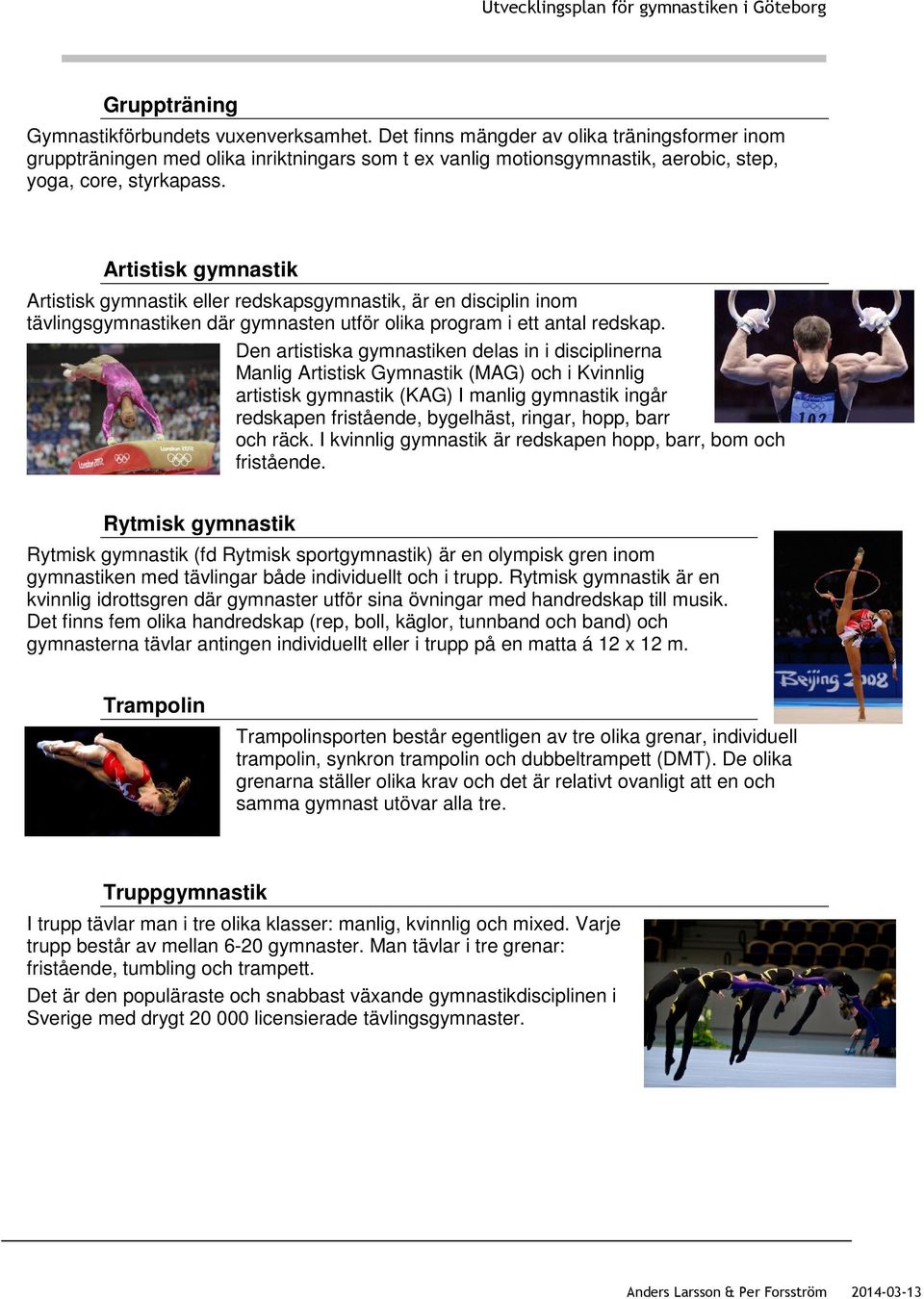 Artistisk gymnastik Artistisk gymnastik eller redskapsgymnastik, är en disciplin inom tävlingsgymnastiken där gymnasten utför olika program i ett antal redskap.