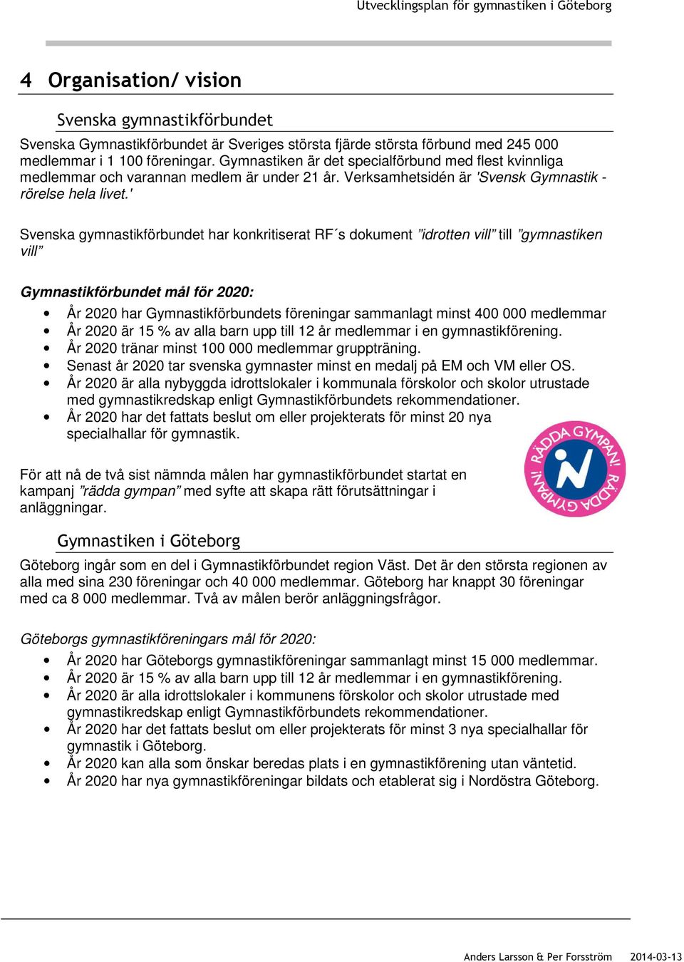 ' Svenska gymnastikförbundet har konkritiserat RF s dokument idrotten vill till gymnastiken vill Gymnastikförbundet mål för 2020: År 2020 har Gymnastikförbundets föreningar sammanlagt minst 400 000