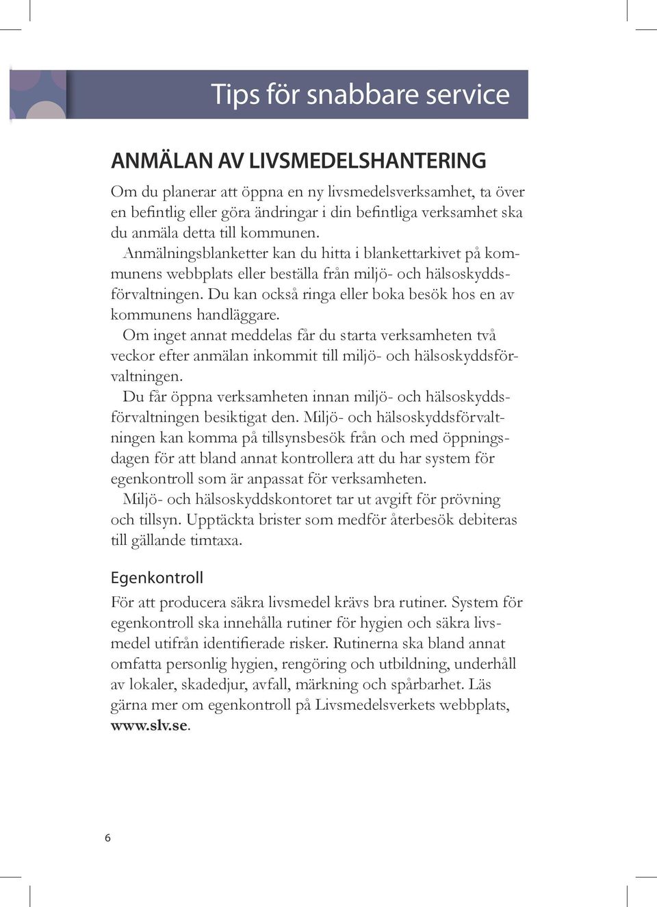 Du kan också ringa eller boka besök hos en av kommunens handläggare. Om inget annat meddelas får du starta verksamheten två veckor efter anmälan inkommit till miljö- och hälsoskyddsförvaltningen.