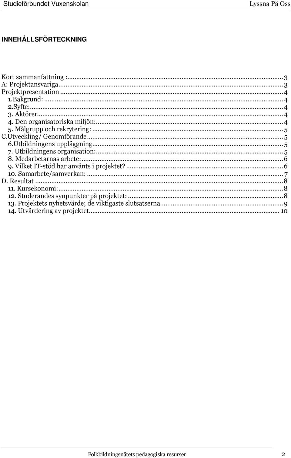 Utbildningens organisation:... 5 8. Medarbetarnas arbete:...6 9. Vilket IT-stöd har använts i projektet?...6 10. Samarbete/samverkan:... 7 D. Resultat...8 11.