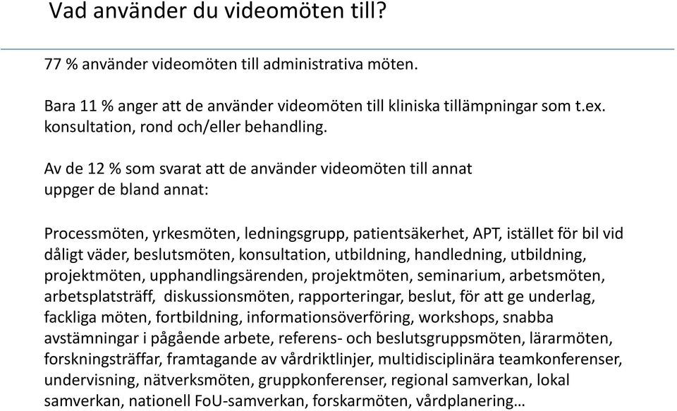 Av de 12 % som svarat att de använder videomöten till annat uppger de bland annat: Processmöten, yrkesmöten, ledningsgrupp, patientsäkerhet, APT, istället för bil vid dåligt väder, beslutsmöten,