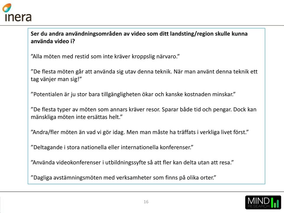 De flesta typer av möten som annars kräver resor. Sparar både tid och pengar. Dock kan mänskliga möten inte ersättas helt. Andra/fler möten än vad vi gör idag.