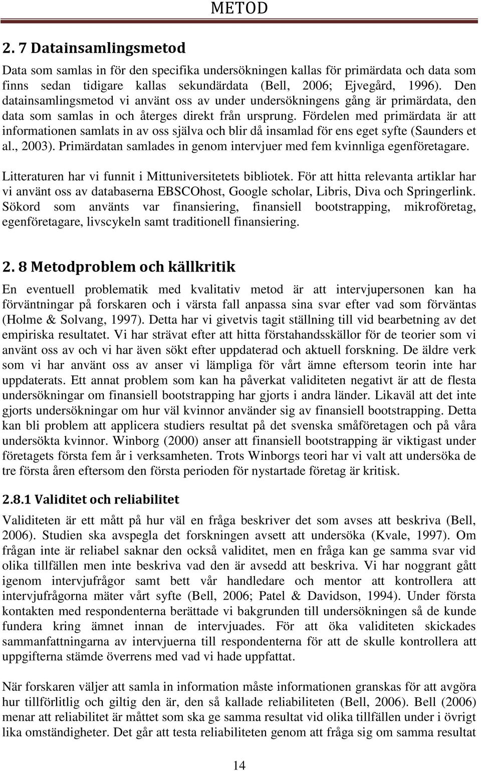 Fördelen med primärdata är att informationen samlats in av oss själva och blir då insamlad för ens eget syfte (Saunders et al., 2003).