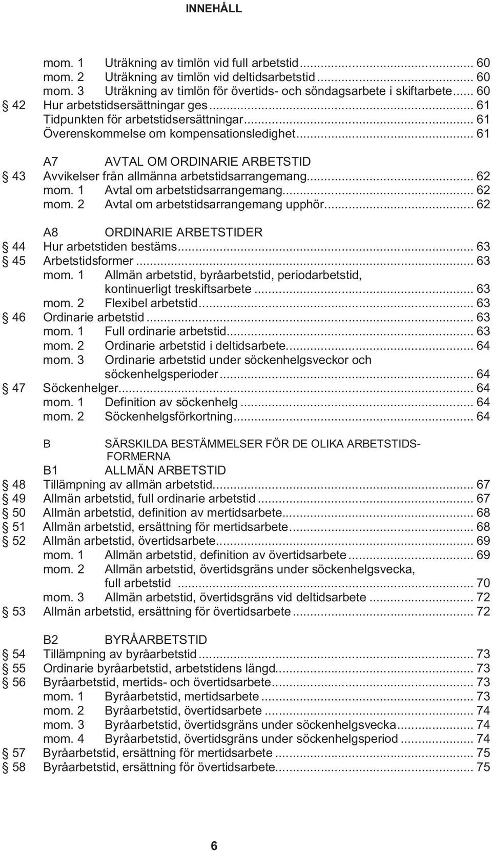 .. 61 A7 AVTAL OM ORDINARIE ARBETSTID 43 Avvikelser från allmänna arbetstidsarrangemang... 62 mom. 1 Avtal om arbetstidsarrangemang... 62 mom. 2 Avtal om arbetstidsarrangemang upphör.