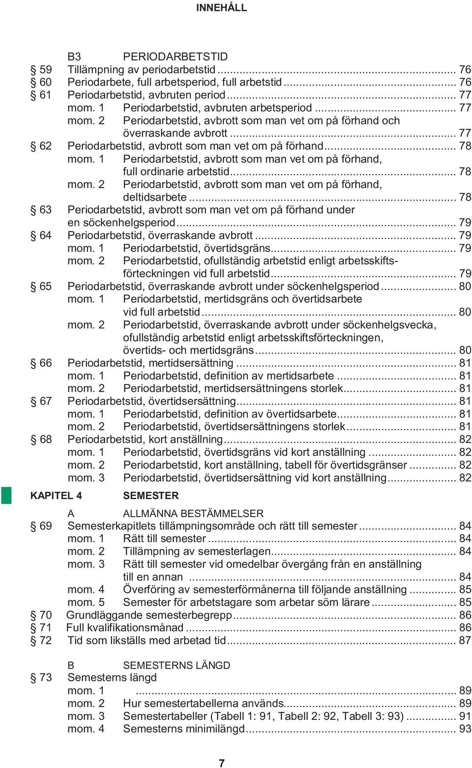 1 Periodarbetstid, avbrott som man vet om på förhand, full ordinarie arbetstid... 78 mom. 2 Periodarbetstid, avbrott som man vet om på förhand, deltidsarbete.