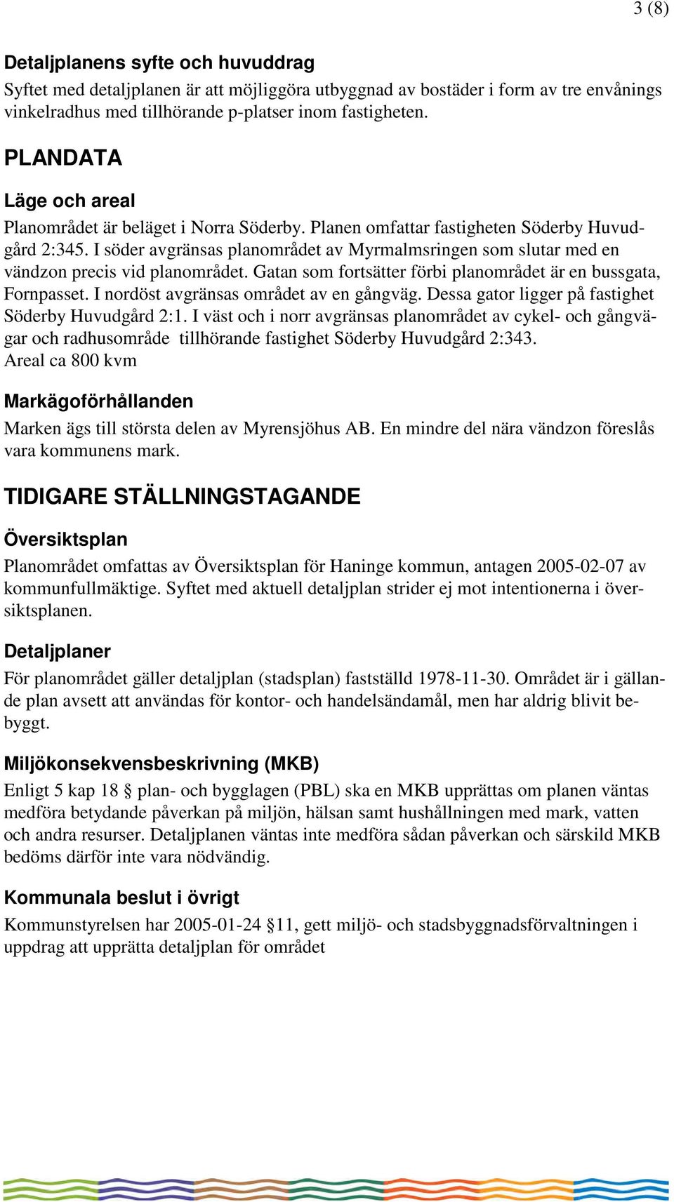 I söder avgränsas planområdet av Myrmalmsringen som slutar med en vändzon precis vid planområdet. Gatan som fortsätter förbi planområdet är en bussgata, Fornpasset.