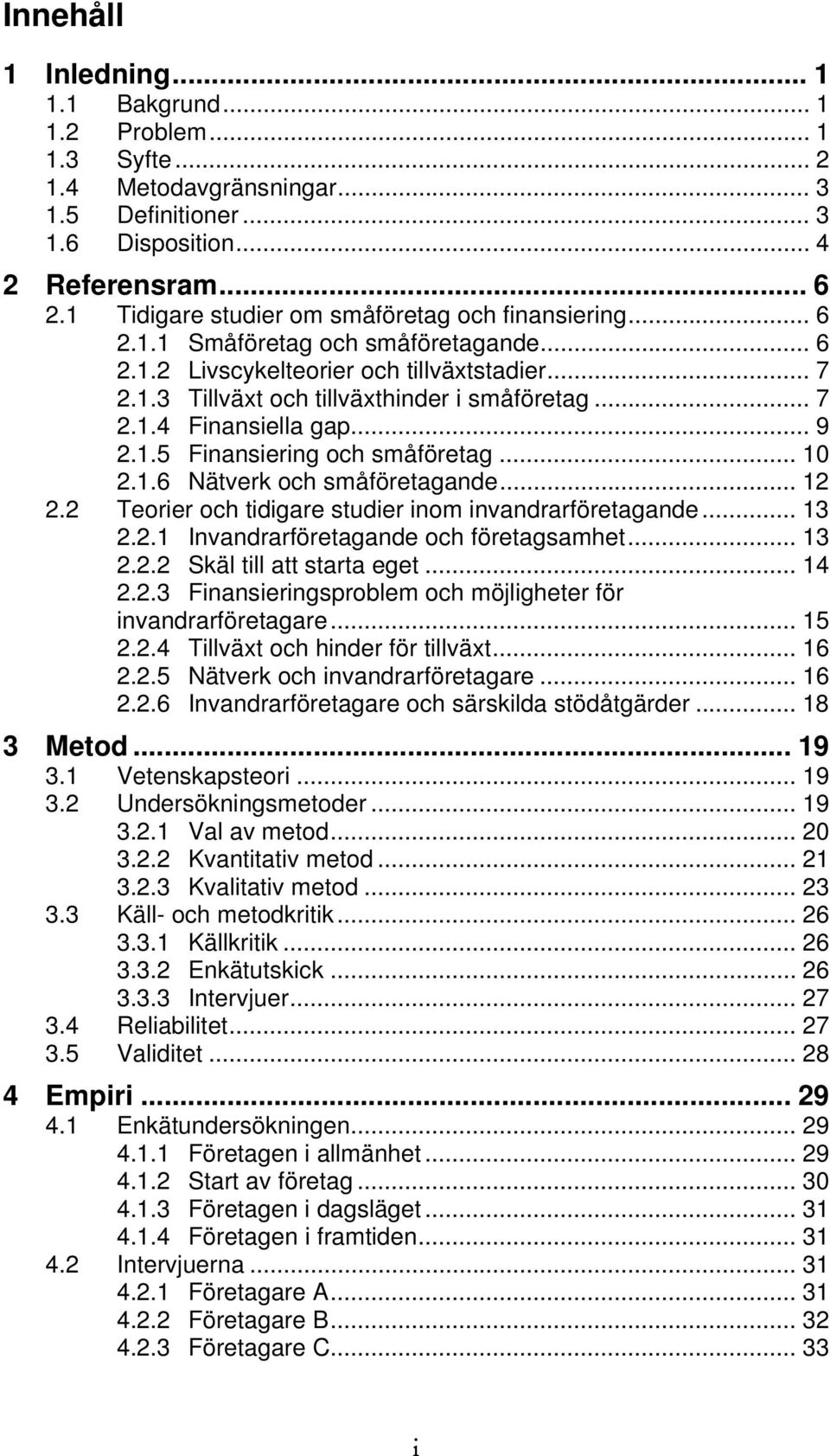 .. 9 2.1.5 Finansiering och småföretag... 10 2.1.6 Nätverk och småföretagande... 12 2.2 Teorier och tidigare studier inom invandrarföretagande... 13 2.2.1 Invandrarföretagande och företagsamhet... 13 2.2.2 Skäl till att starta eget.