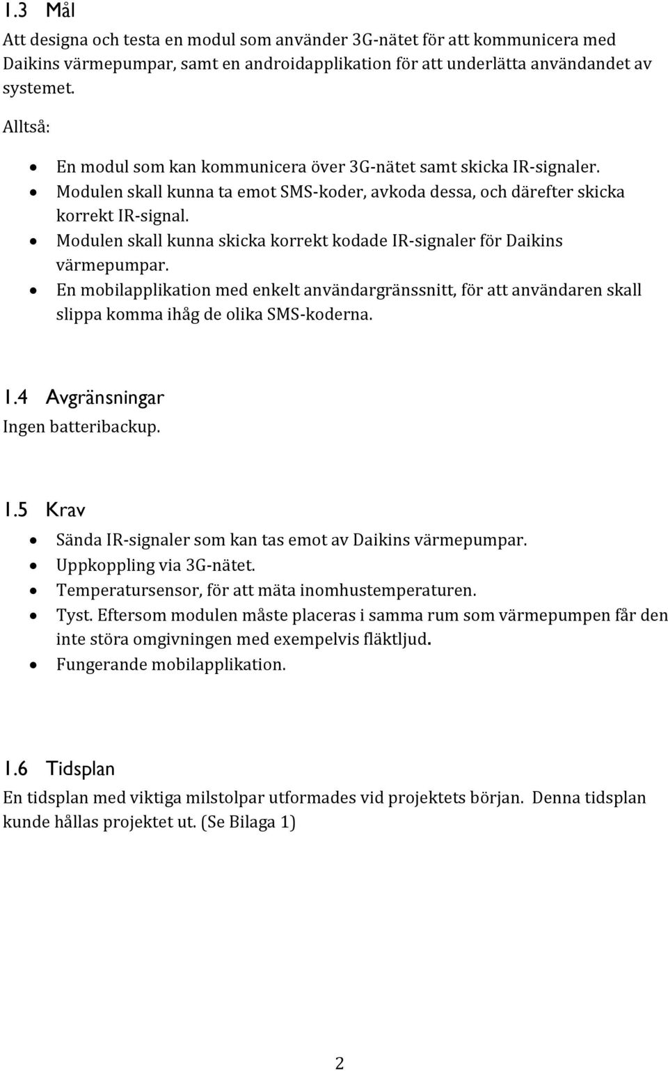 Modulen skall kunna skicka korrekt kodade IR-signaler för Daikins värmepumpar. En mobilapplikation med enkelt användargränssnitt, för att användaren skall slippa komma ihåg de olika SMS-koderna. 1.