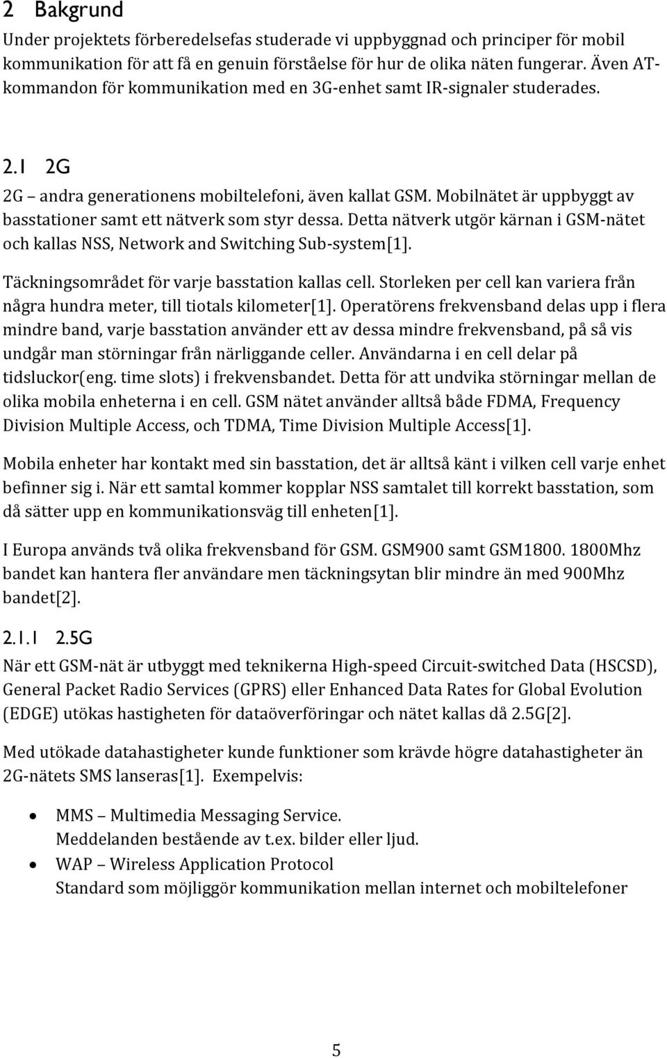 Mobilnätet är uppbyggt av basstationer samt ett nätverk som styr dessa. Detta nätverk utgör kärnan i GSM-nätet och kallas NSS, Network and Switching Sub-system[1].