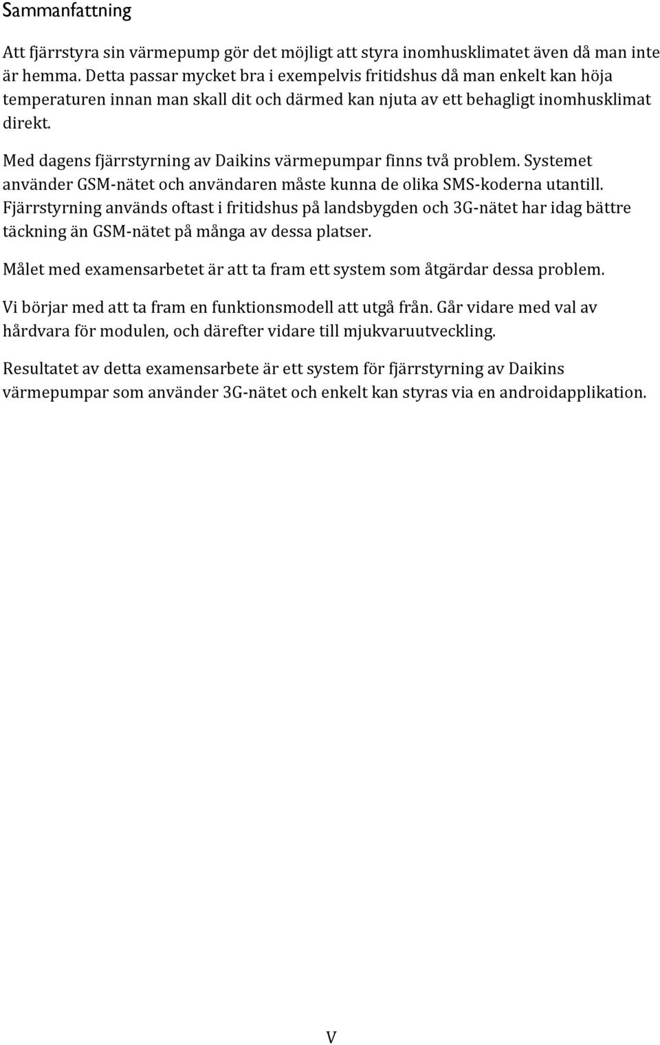 Med dagens fjärrstyrning av Daikins värmepumpar finns två problem. Systemet använder GSM-nätet och användaren måste kunna de olika SMS-koderna utantill.