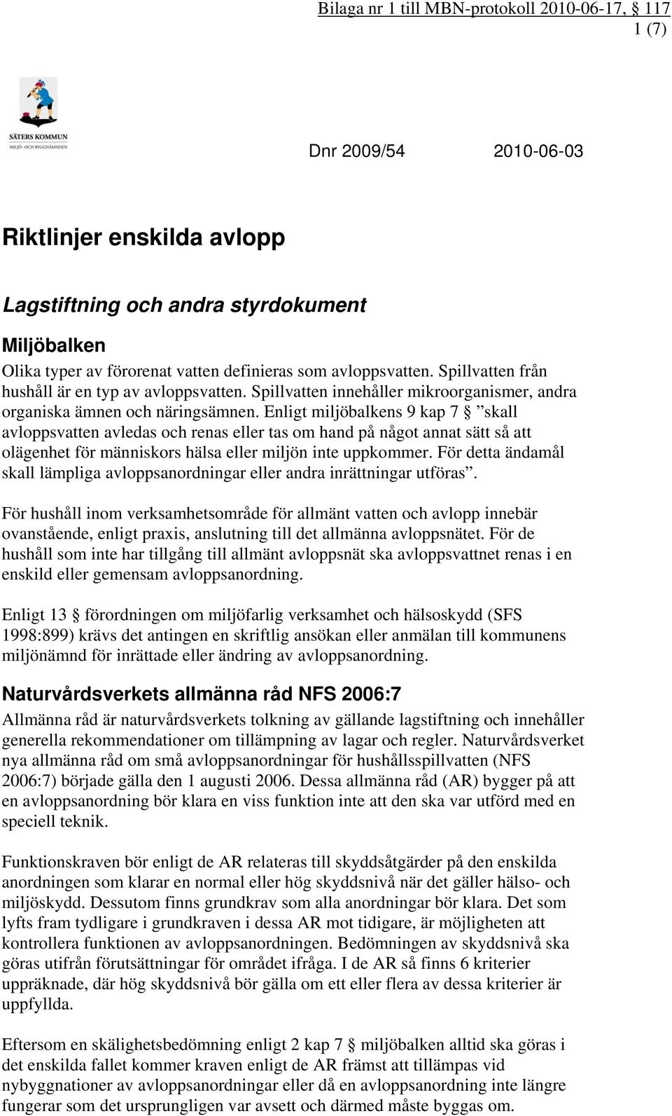 Enligt miljöbalkens 9 kap 7 skall avloppsvatten avledas och renas eller tas om hand på något annat sätt så att olägenhet för människors hälsa eller miljön inte uppkommer.