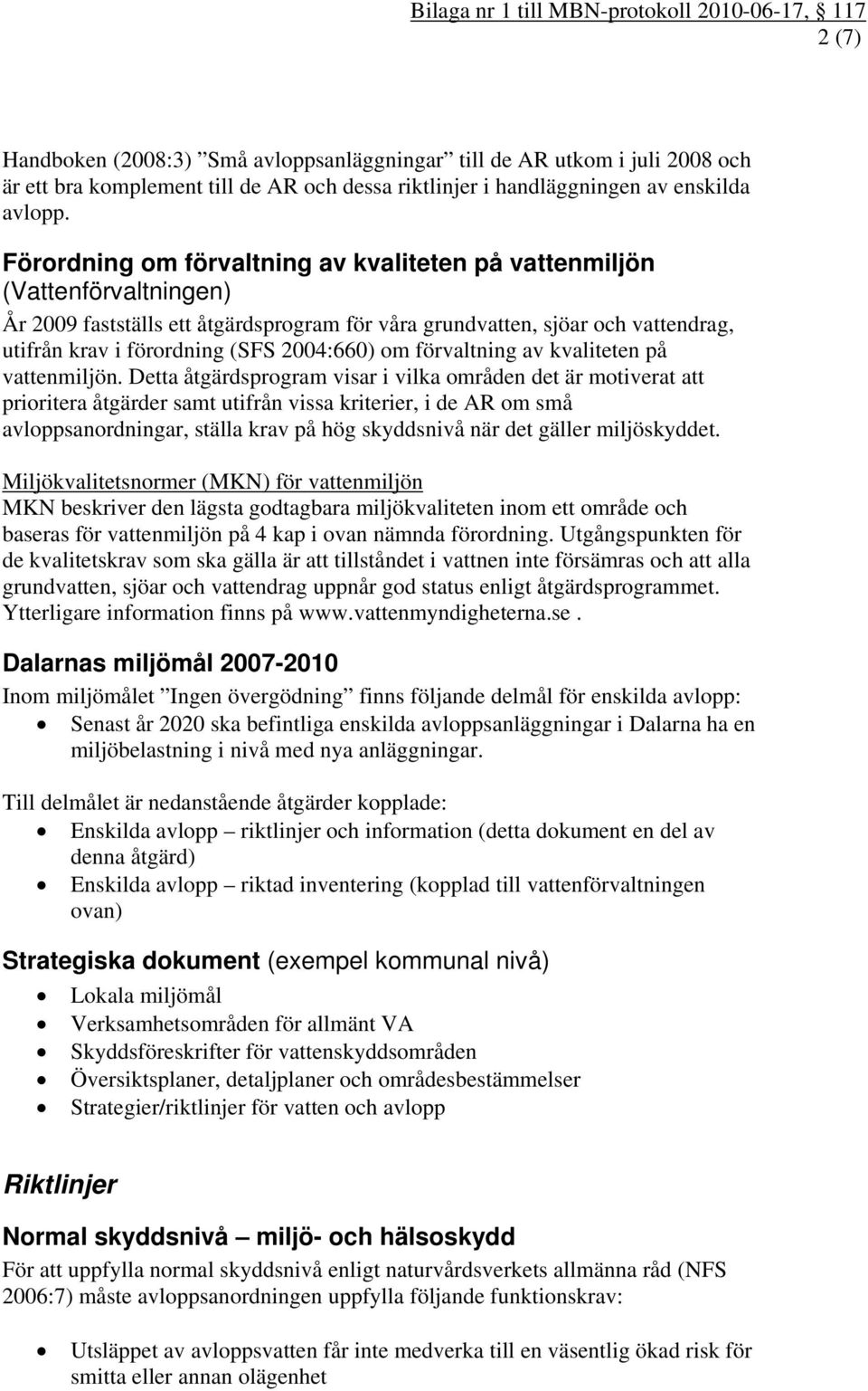 Förordning om förvaltning av kvaliteten på vattenmiljön (Vattenförvaltningen) År 2009 fastställs ett åtgärdsprogram för våra grundvatten, sjöar och vattendrag, utifrån krav i förordning (SFS