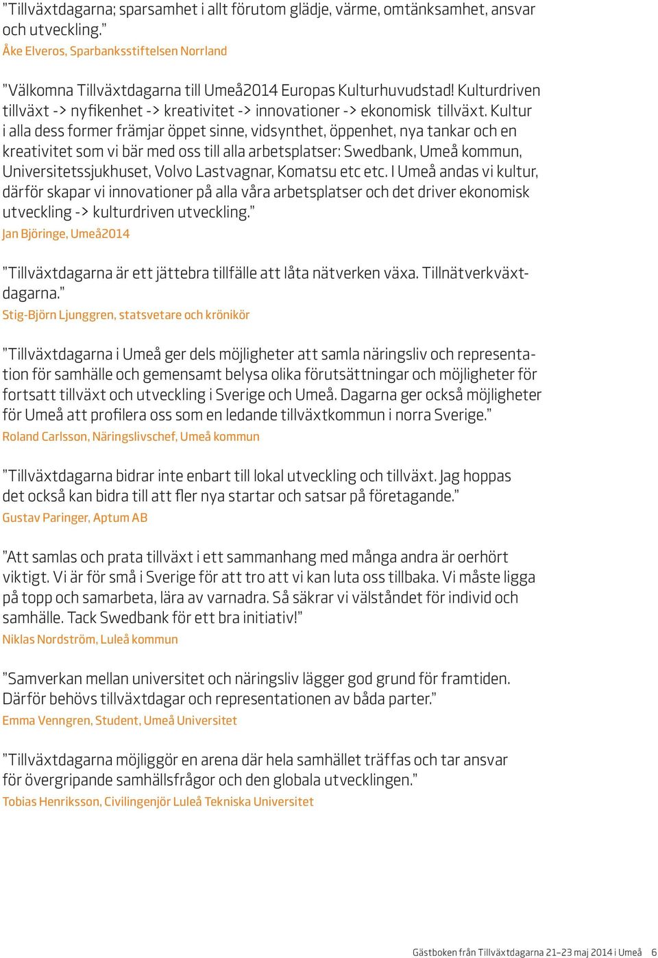 Kultur i alla dess former främjar öppet sinne, vidsynthet, öppenhet, nya tankar och en kreativitet som vi bär med oss till alla arbetsplatser: Swedbank, Umeå kommun, Universitetssjukhuset, Volvo