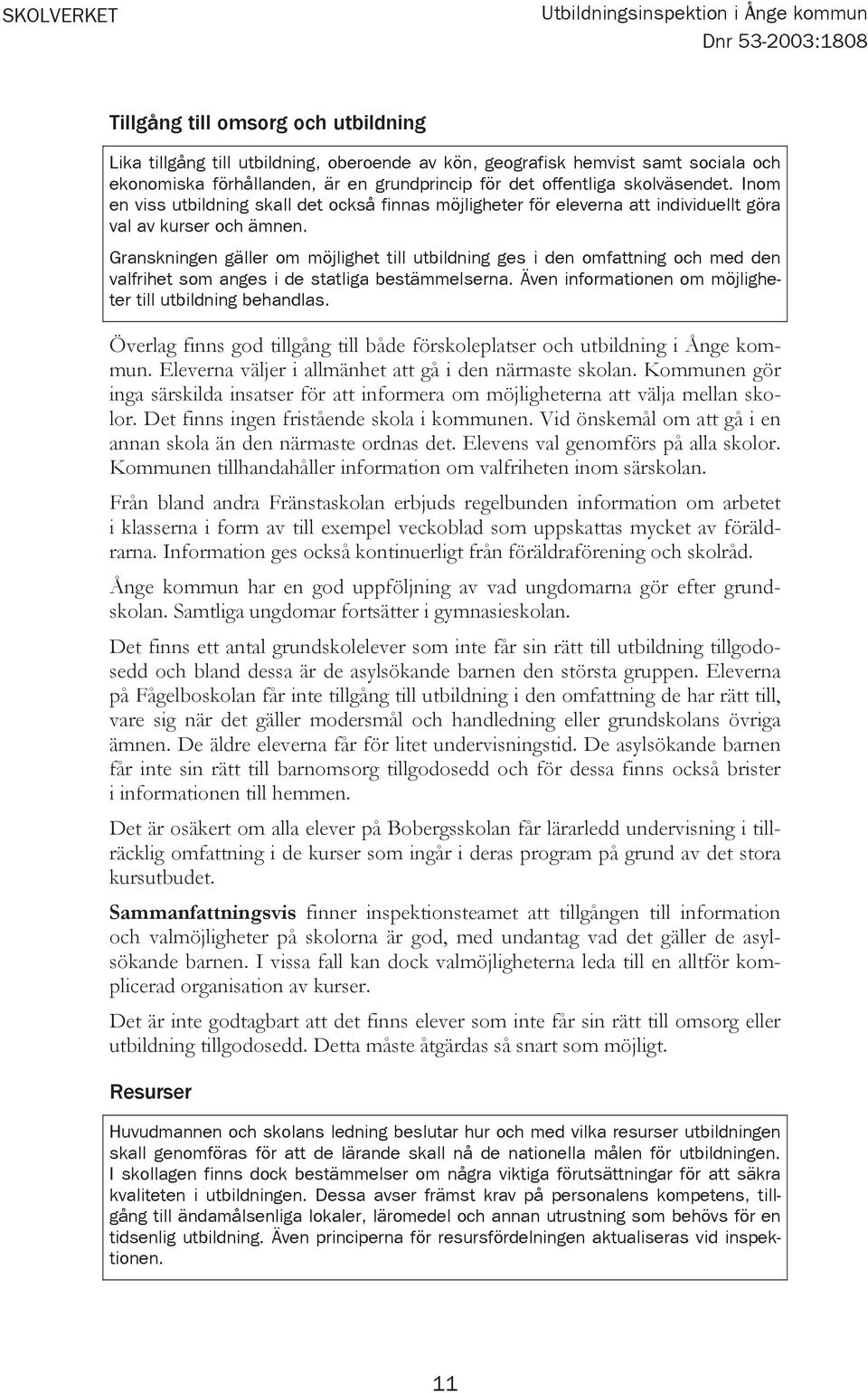 Granskningen gäller om möjlighet till utbildning ges i den omfattning och med den valfrihet som anges i de statliga bestämmelserna. Även informationen om möjligheter till utbildning behandlas.