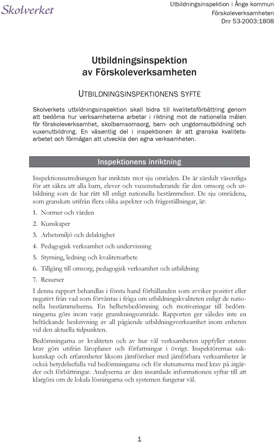 En väsentlig del i inspektionen är att granska kvalitetsarbetet och förmågan att utveckla den egna verksamheten. Inspektionens inriktning Inspektionsutredningen har inriktats mot sju områden.