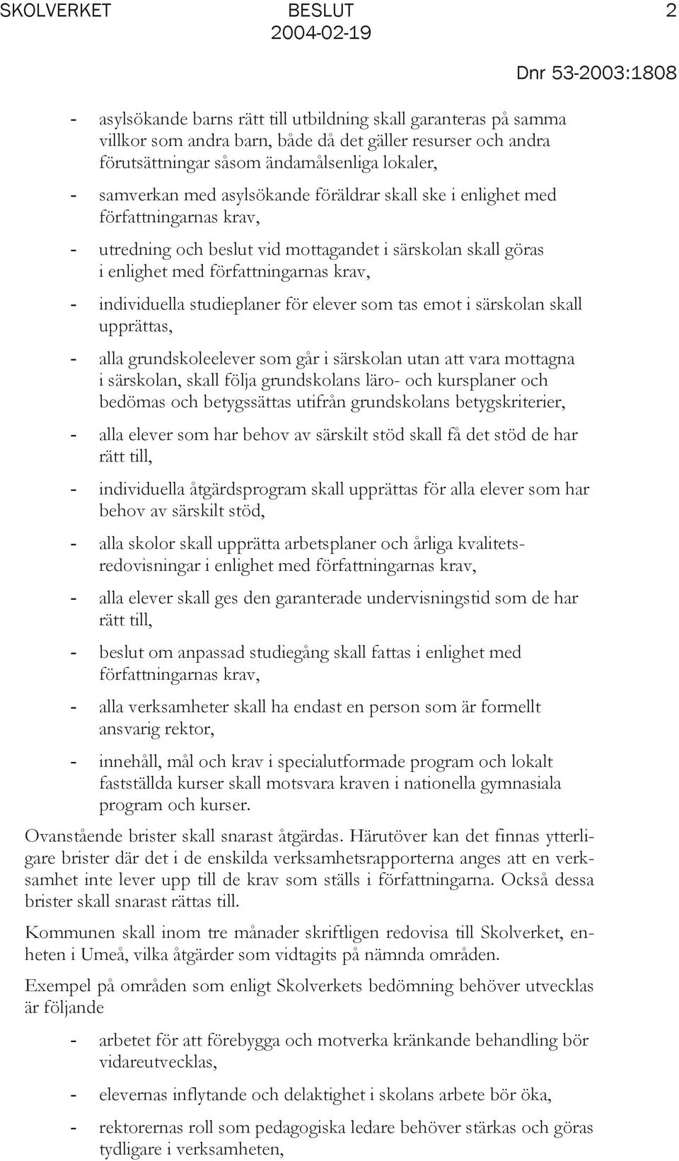 individuella studieplaner för elever som tas emot i särskolan skall upprättas, - alla grundskoleelever som går i särskolan utan att vara mottagna i särskolan, skall följa grundskolans läro- och