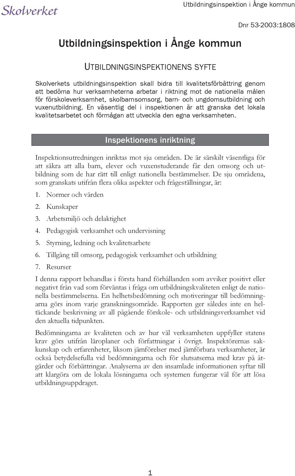 En väsentlig del i inspektionen är att granska det lokala kvalitetsarbetet och förmågan att utveckla den egna verksamheten. Inspektionens inriktning Inspektionsutredningen inriktas mot sju områden.