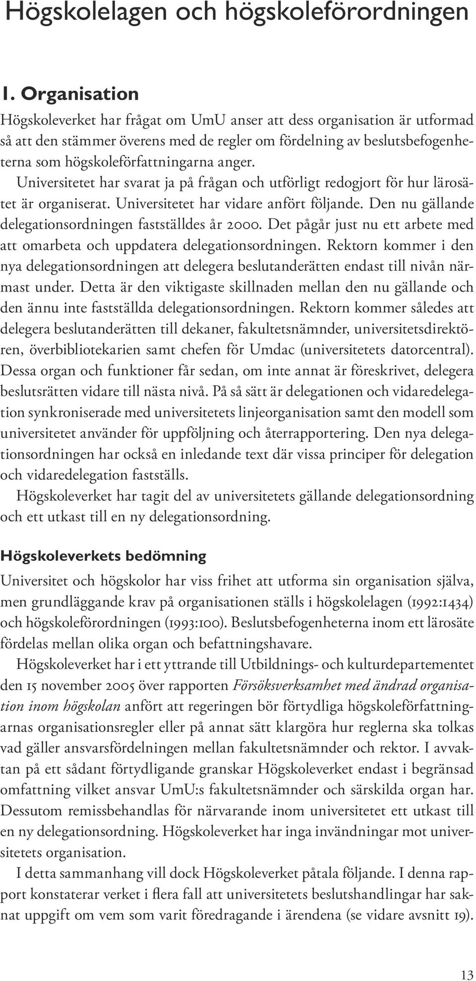 Universitetet har svarat ja på frågan och utförligt redogjort för hur lärosätet är organiserat. Universitetet har vidare anfört följande. Den nu gällande delegationsordningen fastställdes år 2000.