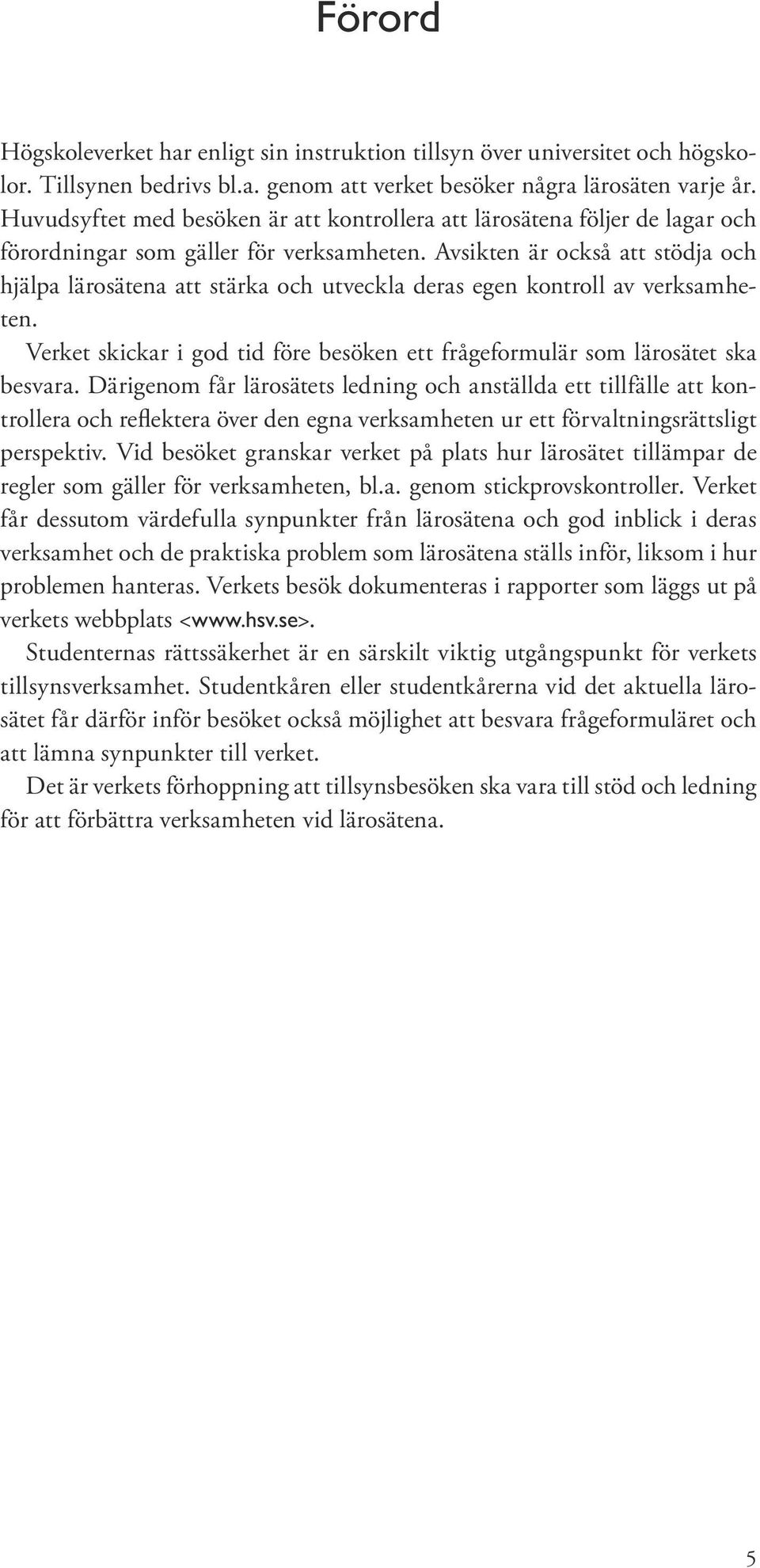 Avsikten är också att stödja och hjälpa lärosätena att stärka och utveckla deras egen kontroll av verksamheten. Verket skickar i god tid före besöken ett frågeformulär som lärosätet ska besvara.