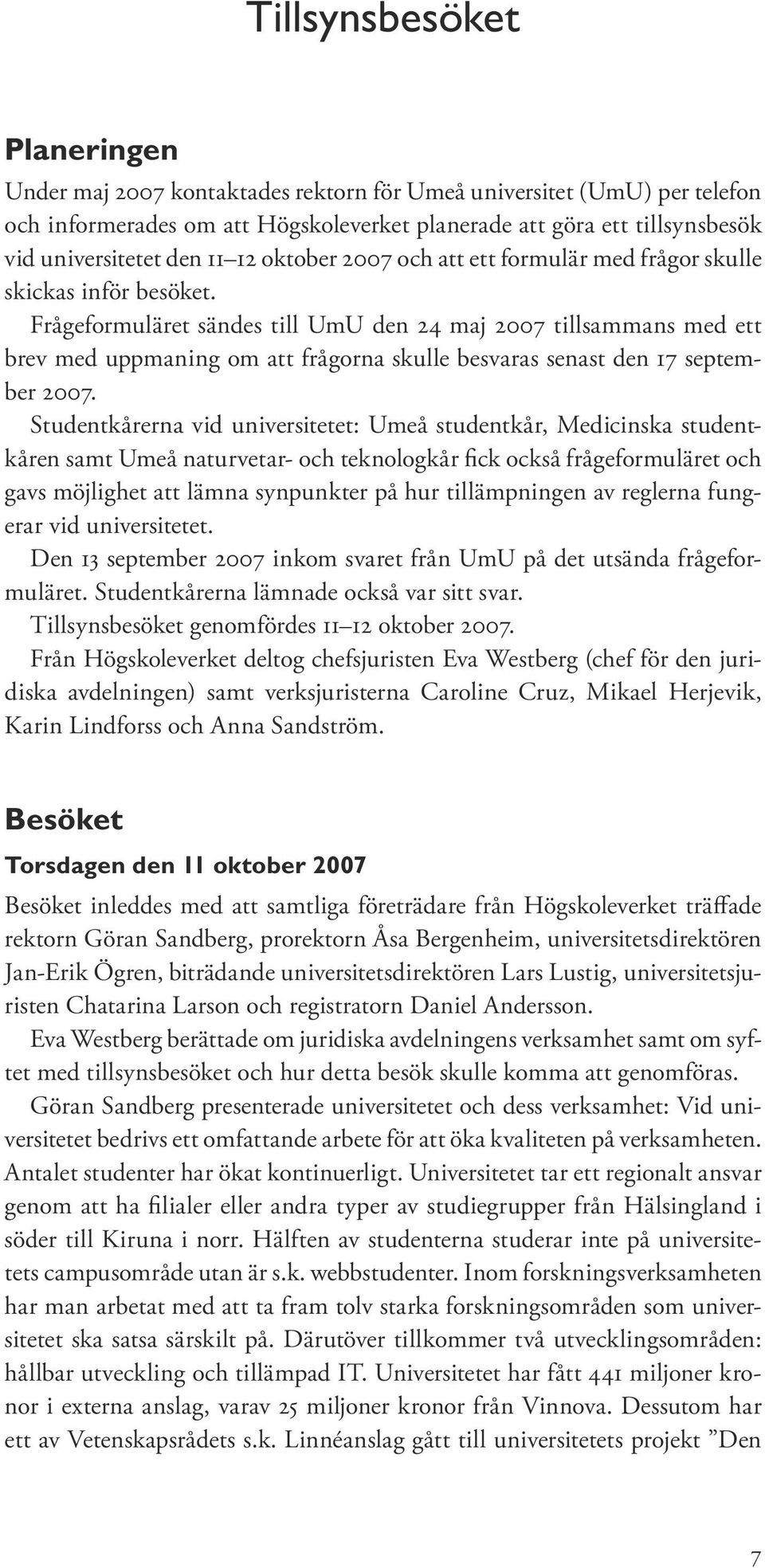 Frågeformuläret sändes till UmU den 24 maj 2007 tillsammans med ett brev med uppmaning om att frågorna skulle besvaras senast den 17 september 2007.