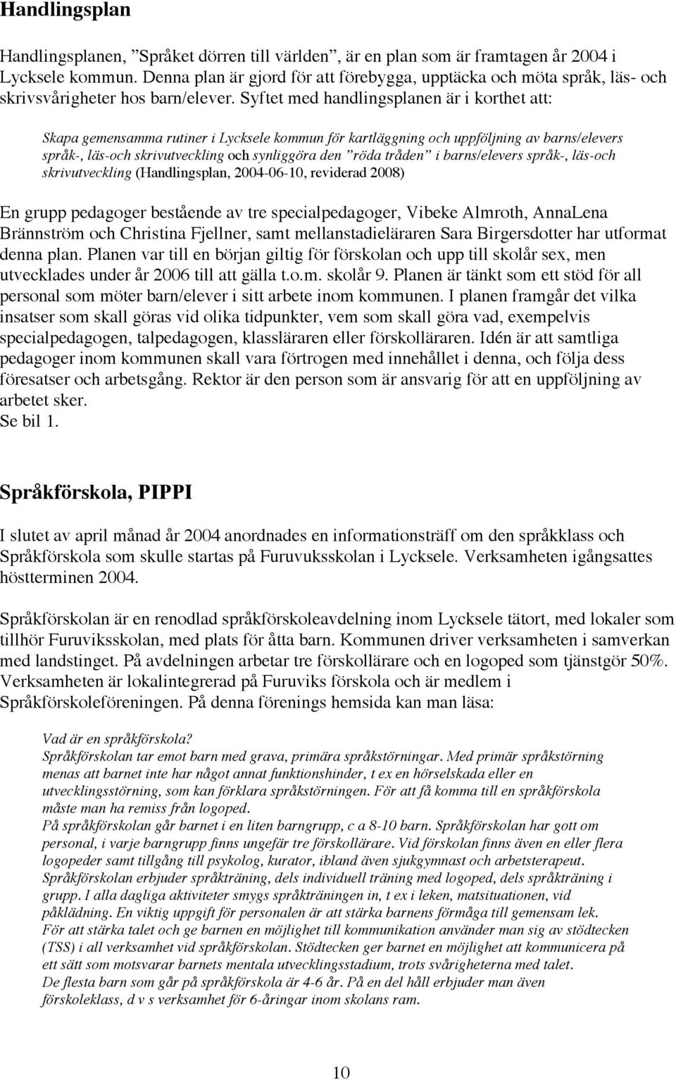 Syftet med handlingsplanen är i korthet att: Skapa gemensamma rutiner i Lycksele kommun för kartläggning och uppföljning av barns/elevers språk-, läs-och skrivutveckling och synliggöra den röda