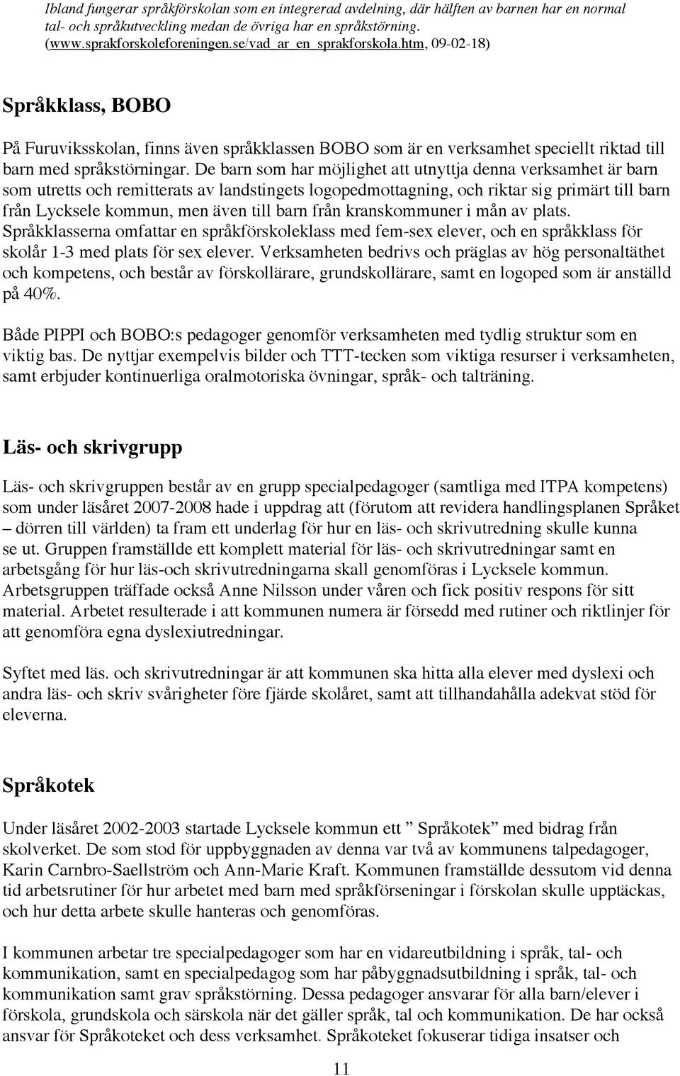 De barn som har möjlighet att utnyttja denna verksamhet är barn som utretts och remitterats av landstingets logopedmottagning, och riktar sig primärt till barn från Lycksele kommun, men även till