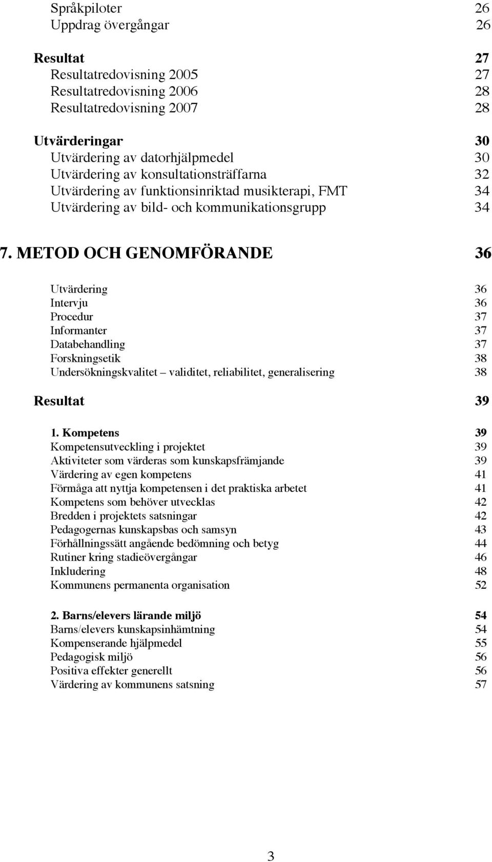 METOD OCH GENOMFÖRANDE 36 Utvärdering 36 Intervju 36 Procedur 37 Informanter 37 Databehandling 37 Forskningsetik 38 Undersökningskvalitet validitet, reliabilitet, generalisering 38 Resultat 39 1.