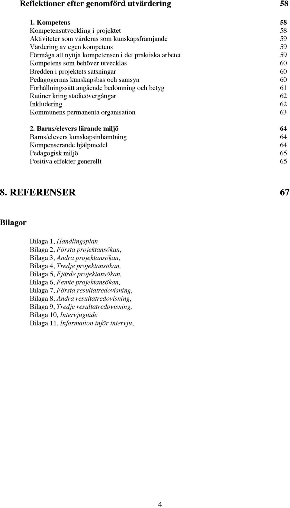 som behöver utvecklas 60 Bredden i projektets satsningar 60 Pedagogernas kunskapsbas och samsyn 60 Förhållningssätt angående bedömning och betyg 61 Rutiner kring stadieövergångar 62 Inkludering 62