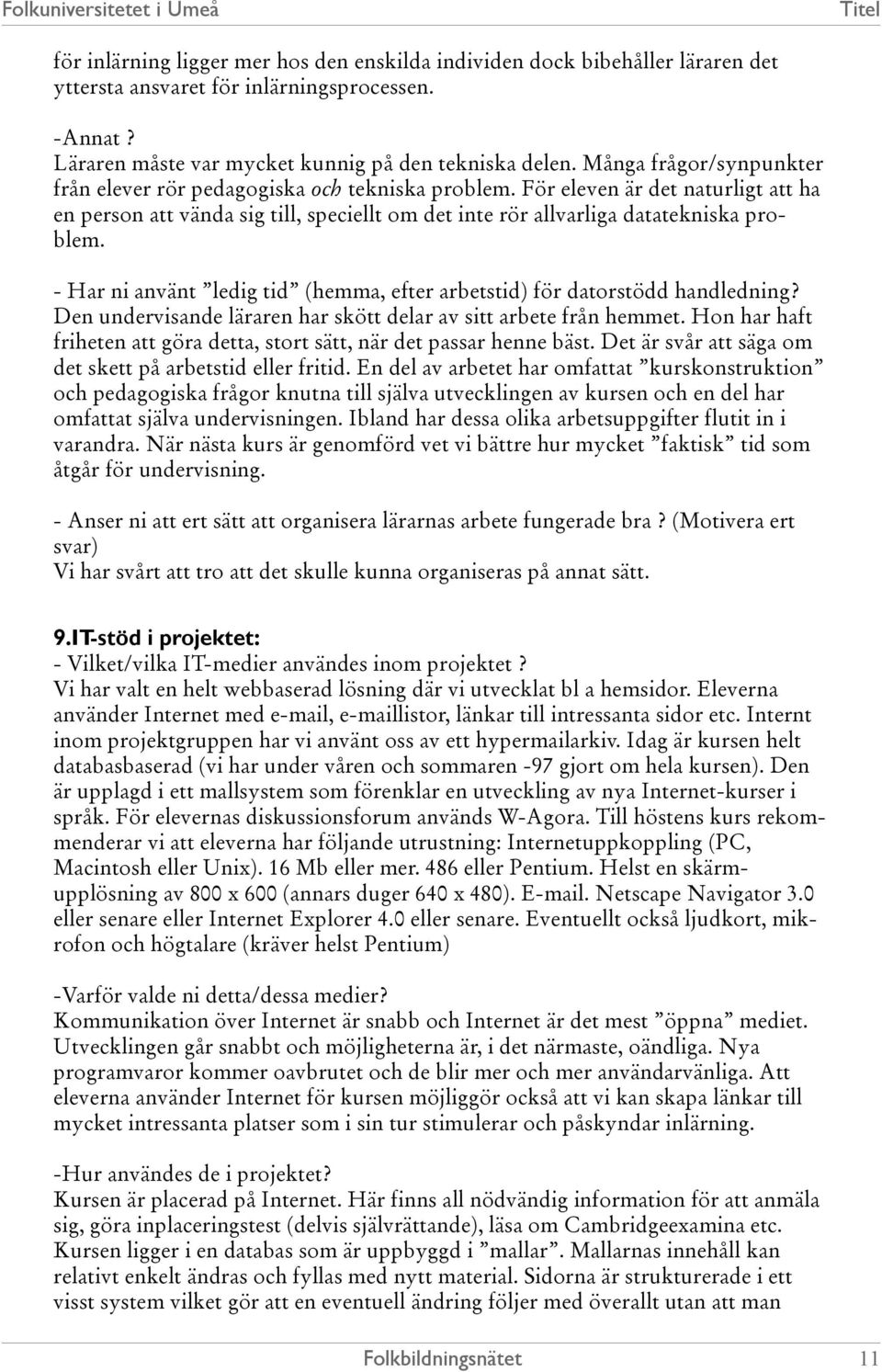 - Har ni använt ledig tid (hemma, efter arbetstid) för datorstödd handledning? Den undervisande läraren har skött delar av sitt arbete från hemmet.